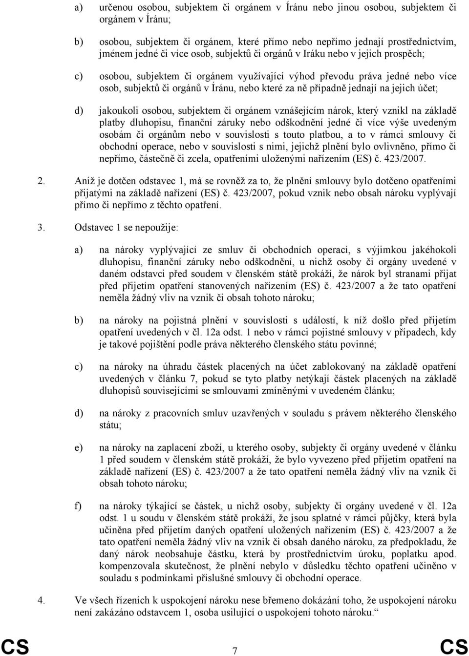 případně jednají na jejich účet; d) jakoukoli osobou, subjektem či orgánem vznášejícím nárok, který vznikl na základě platby dluhopisu, finanční záruky nebo odškodnění jedné či více výše uvedeným