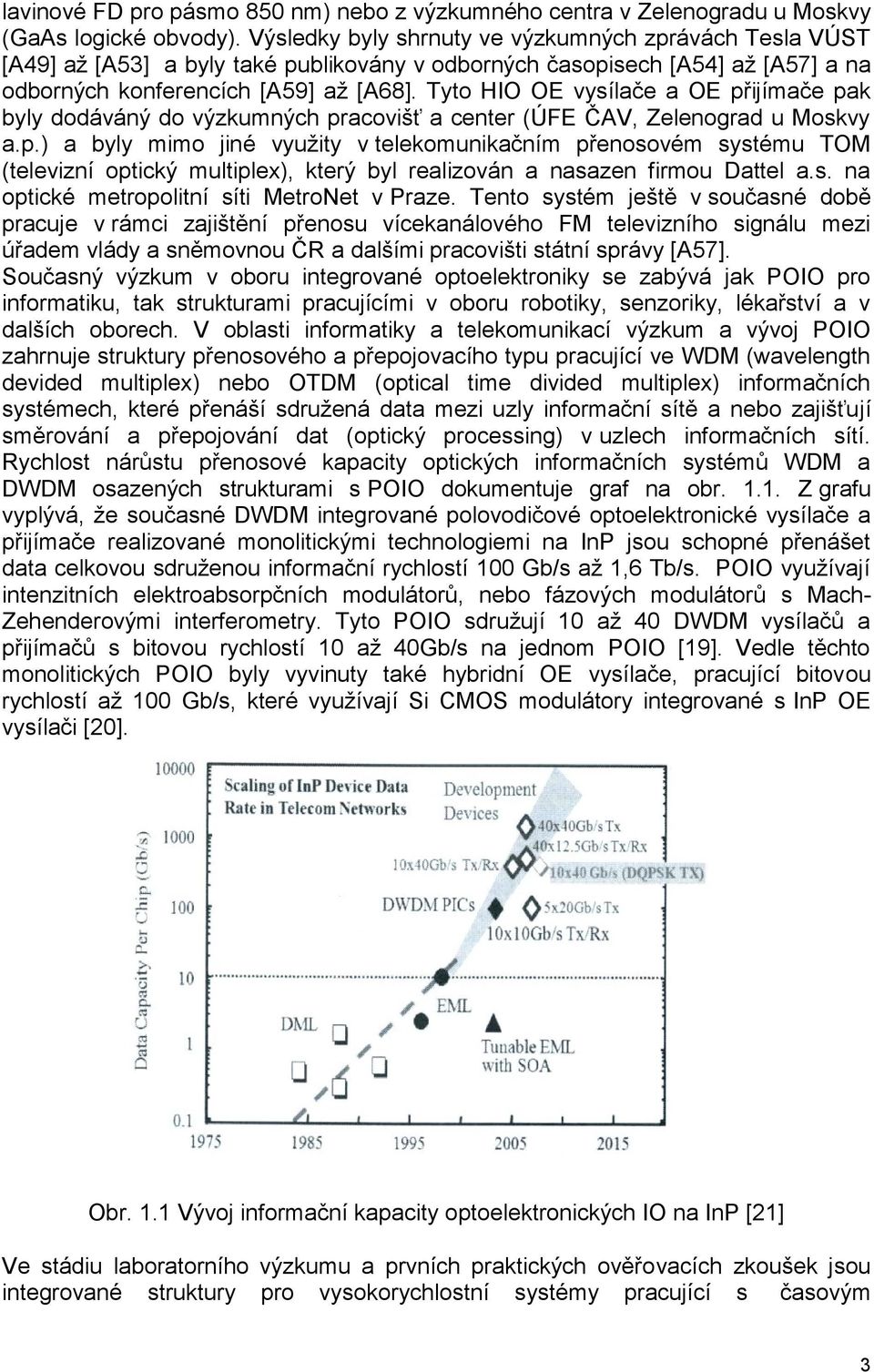 Tyto HIO OE vysílče OE přijímče pk byly dodáváný do výzkumných prcovišť center (ÚFE ČAV, Zelenord u Moskvy.p.) byly mimo jiné vyuţity v telekomunikčním přenosovém systému TOM (televizní optický multiplex), který byl relizován nszen firmou Dttel.