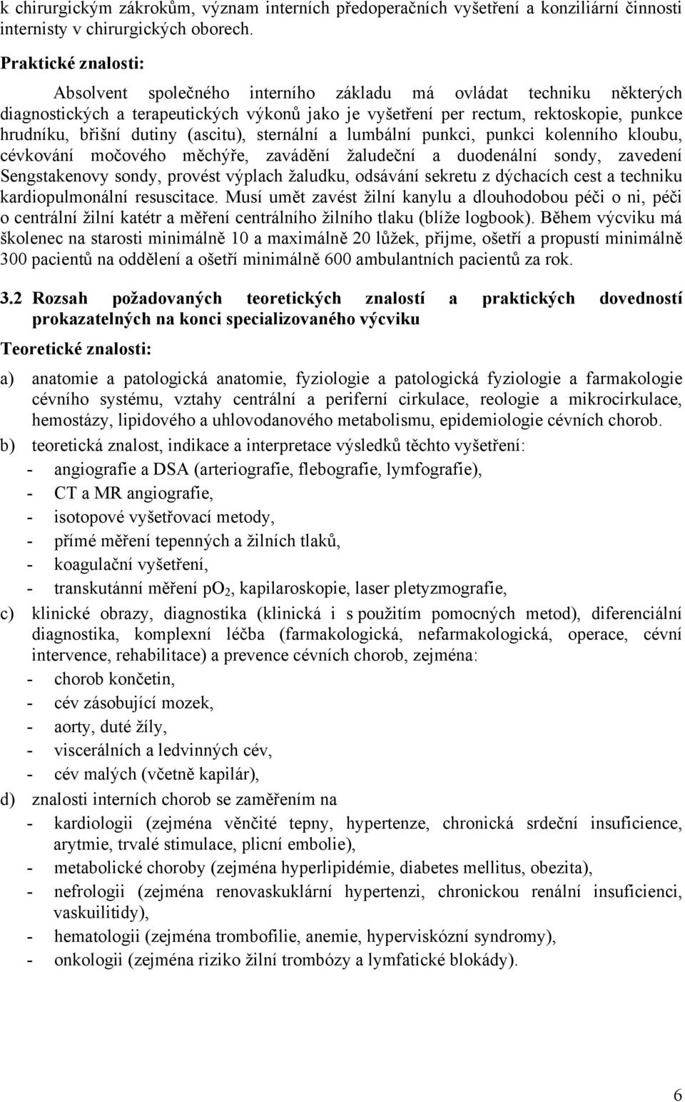 dutiny (ascitu), sternální a lumbální punkci, punkci kolenního kloubu, cévkování močového měchýře, zavádění žaludeční a duodenální sondy, zavedení Sengstakenovy sondy, provést výplach žaludku,