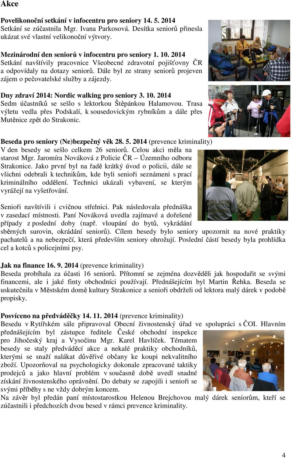 Dále byl ze strany seniorů projeven zájem o pečovatelské služby a zájezdy. Dny zdraví 2014: Nordic walking pro seniory 3. 10. 2014 Sedm účastníků se sešlo s lektorkou Štěpánkou Halamovou.