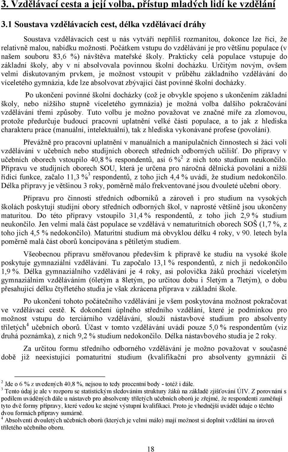 Počátkem vstupu do vzdělávání je pro většinu populace (v našem souboru 83,6 %) návštěva mateřské školy.