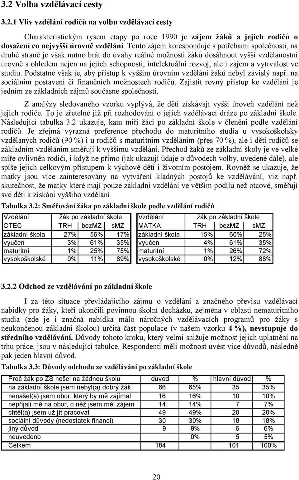 intelektuální rozvoj, ale i zájem a vytrvalost ve studiu. Podstatné však je, aby přístup k vyšším úrovním vzdělání žáků nebyl závislý např. na sociálním postavení či finančních možnostech rodičů.