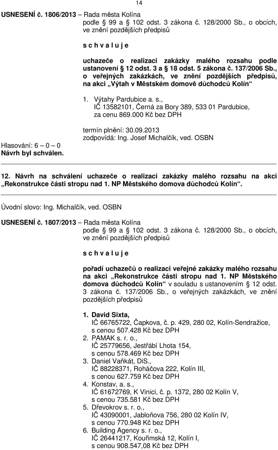 000 Kč bez DPH termín plnění: 30.09.2013 zodpovídá: Ing. Josef Michalčík, ved. OSBN 12. Návrh na schválení uchazeče o realizaci zakázky malého rozsahu na akci Rekonstrukce části stropu nad 1.