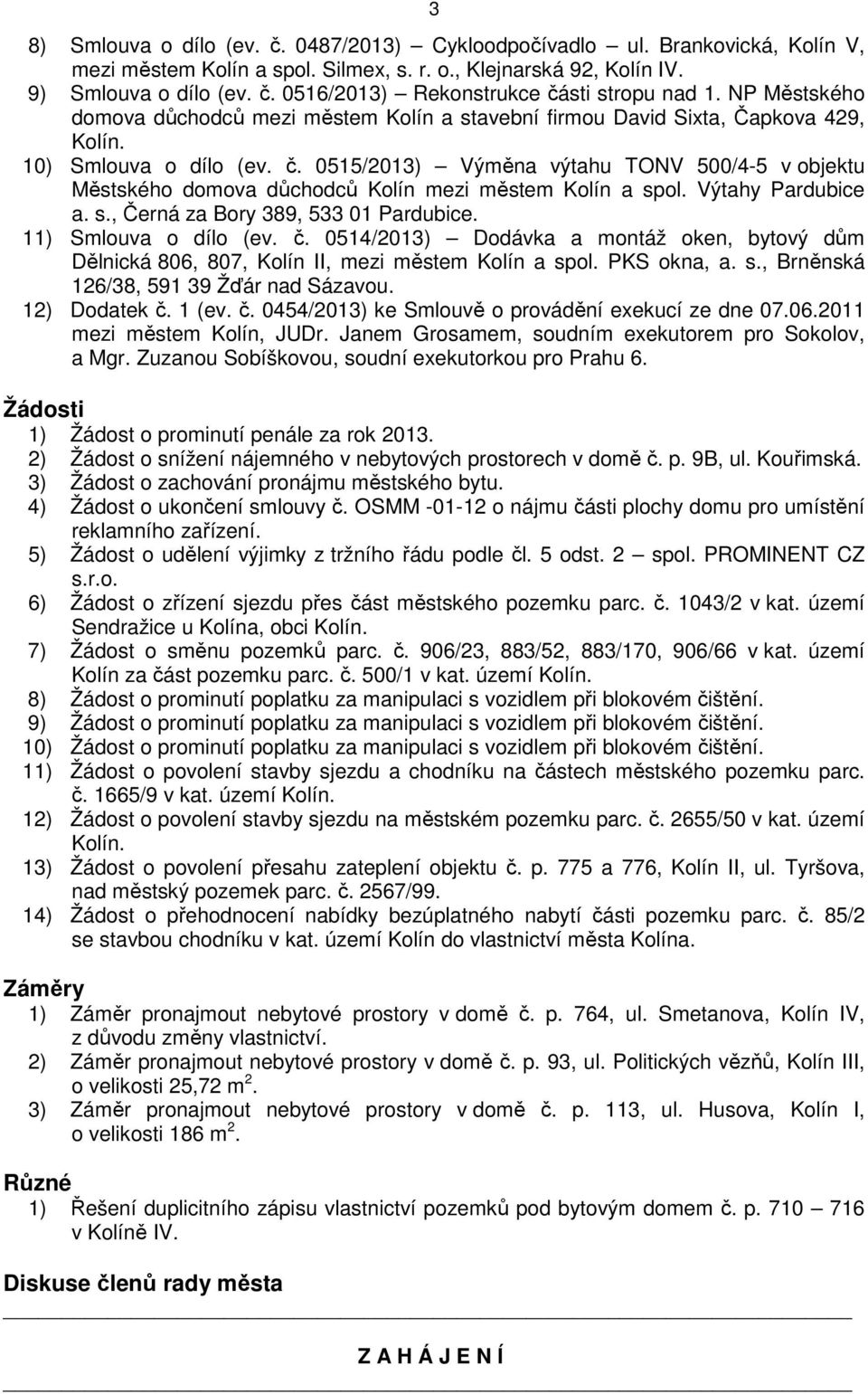 0515/2013) Výměna výtahu TONV 500/4-5 v objektu Městského domova důchodců Kolín mezi městem Kolín a spol. Výtahy Pardubice a. s., Černá za Bory 389, 533 01 Pardubice. 11) Smlouva o dílo (ev. č.