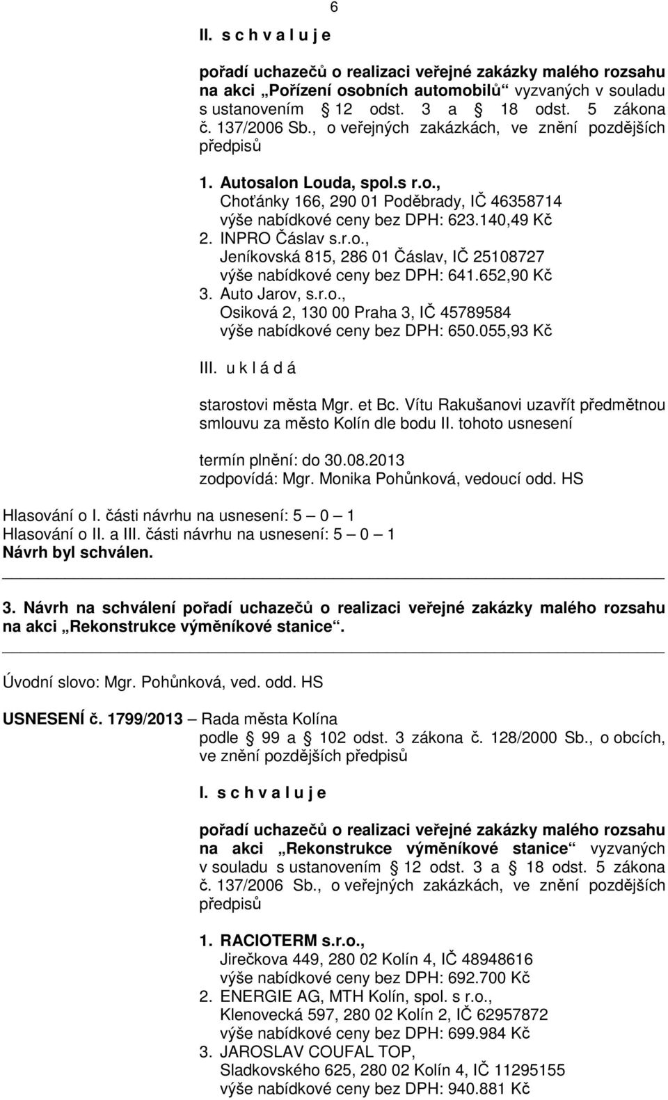 652,90 Kč 3. Auto Jarov, s.r.o., Osiková 2, 130 00 Praha 3, IČ 45789584 výše nabídkové ceny bez DPH: 650.055,93 Kč III. u k l á d á starostovi města Mgr. et Bc.