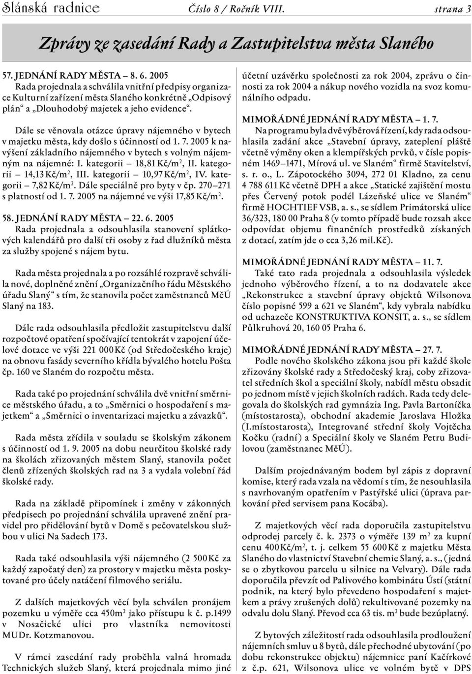 Dále se věnovala otázce úpravy nájemného v bytech v majetku města, kdy došlo s účinností od 1. 7. 2005 k navýšení základního nájemného v bytech s volným nájemným na nájemné: I.