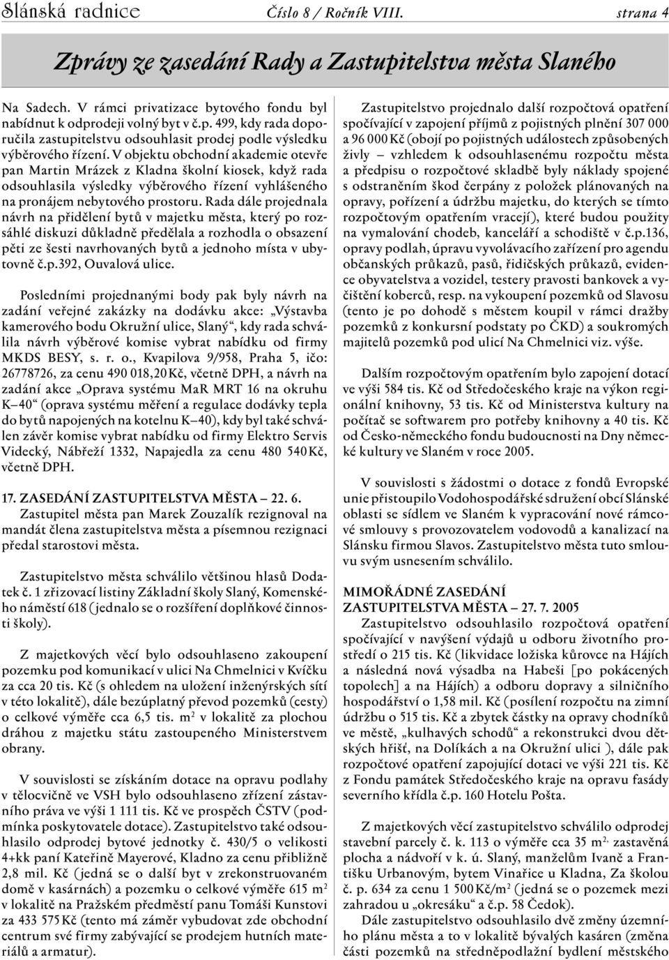 Rada dále projednala návrh na přidělení bytů v majetku města, který po rozsáhlé diskuzi důkladně předělala a rozhodla o obsazení pěti ze šesti navrhovaných bytů a jednoho místa v ubytovně č.p.392, Ouvalová ulice.