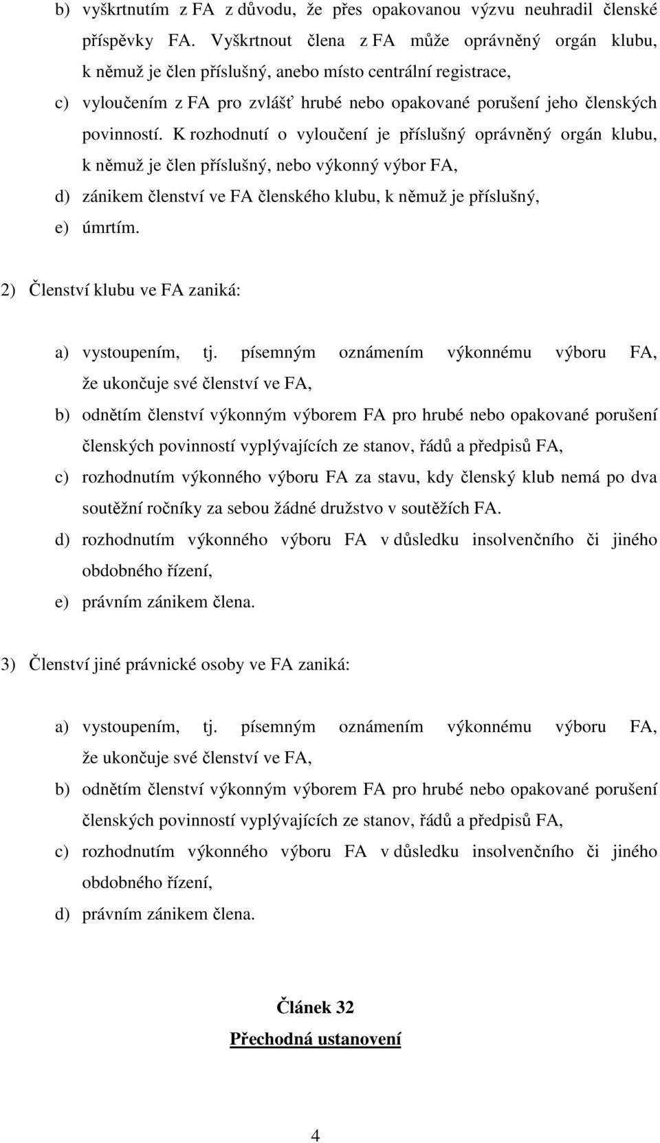 K rozhodnutí o vyloučení je příslušný oprávněný orgán klubu, k němuž je člen příslušný, nebo výkonný výbor FA, d) zánikem členství ve FA členského klubu, k němuž je příslušný, e) úmrtím.