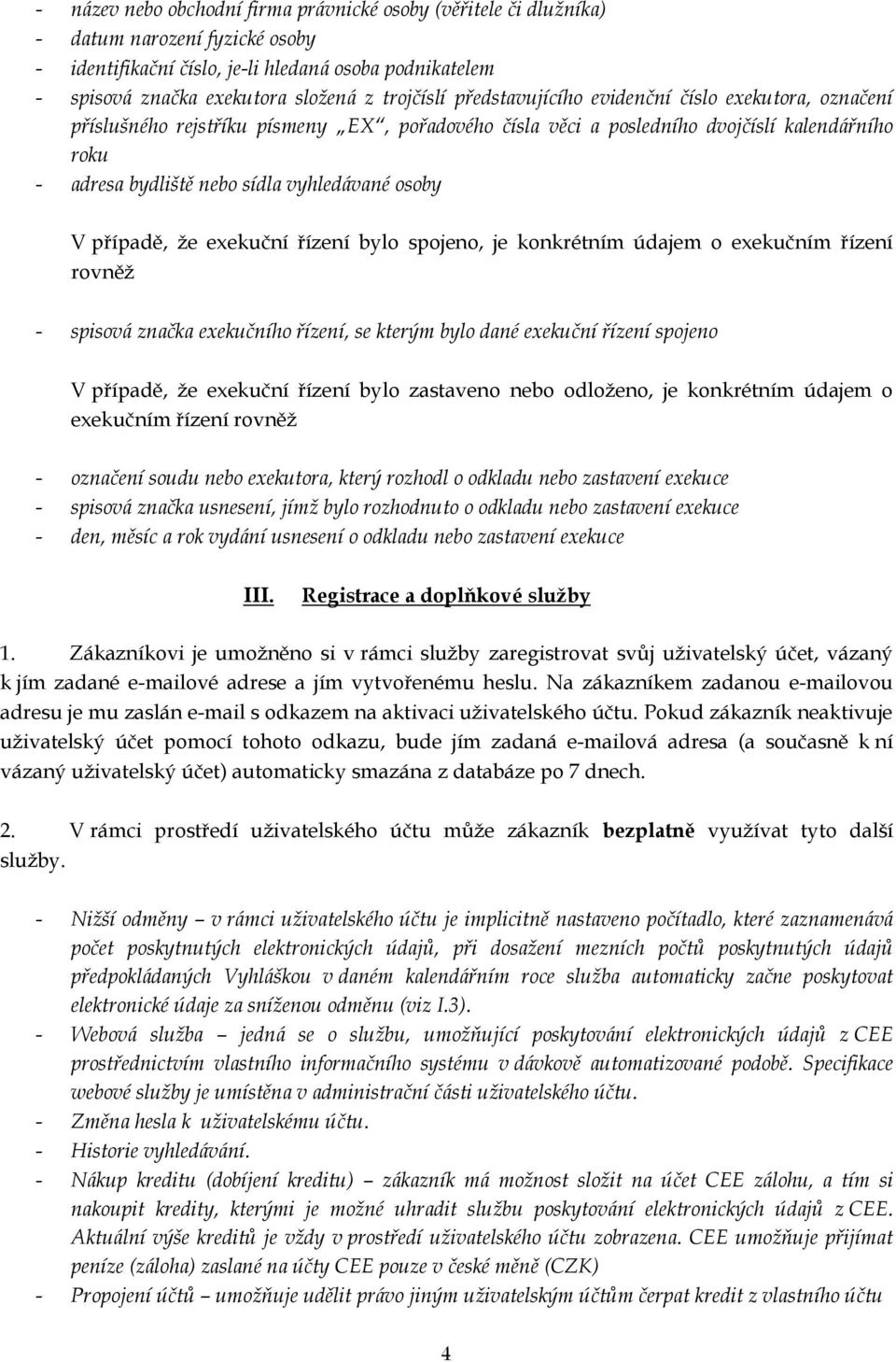 osoby V případě, že exekuční řízení bylo spojeno, je konkrétním údajem o exekučním řízení rovněž - spisová značka exekučního řízení, se kterým bylo dané exekuční řízení spojeno V případě, že exekuční