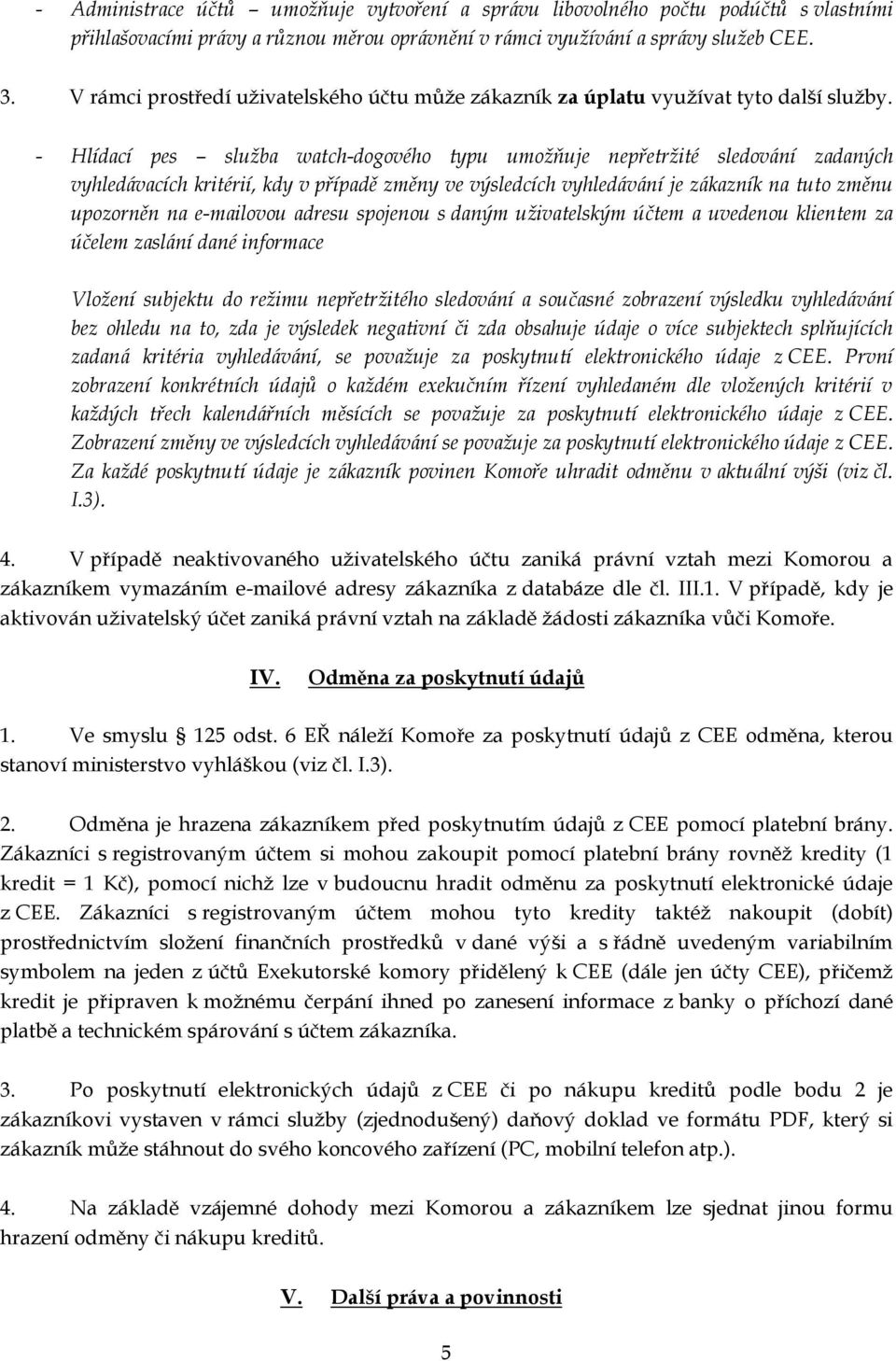 - Hlídací pes služba watch-dogového typu umožňuje nepřetržité sledování zadaných vyhledávacích kritérií, kdy v případě změny ve výsledcích vyhledávání je zákazník na tuto změnu upozorněn na