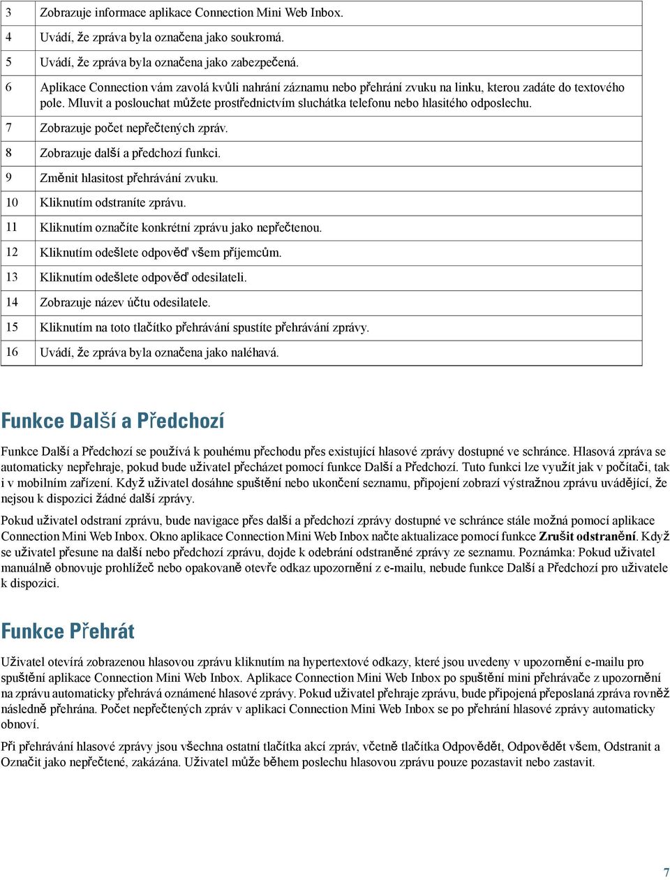 Mluvit a poslouchat můžete prostřednictvím sluchátka telefonu nebo hlasitého odposlechu. Zobrazuje počet nepřečtených zpráv. Zobrazuje další a předchozí funkci. Změnit hlasitost přehrávání zvuku.