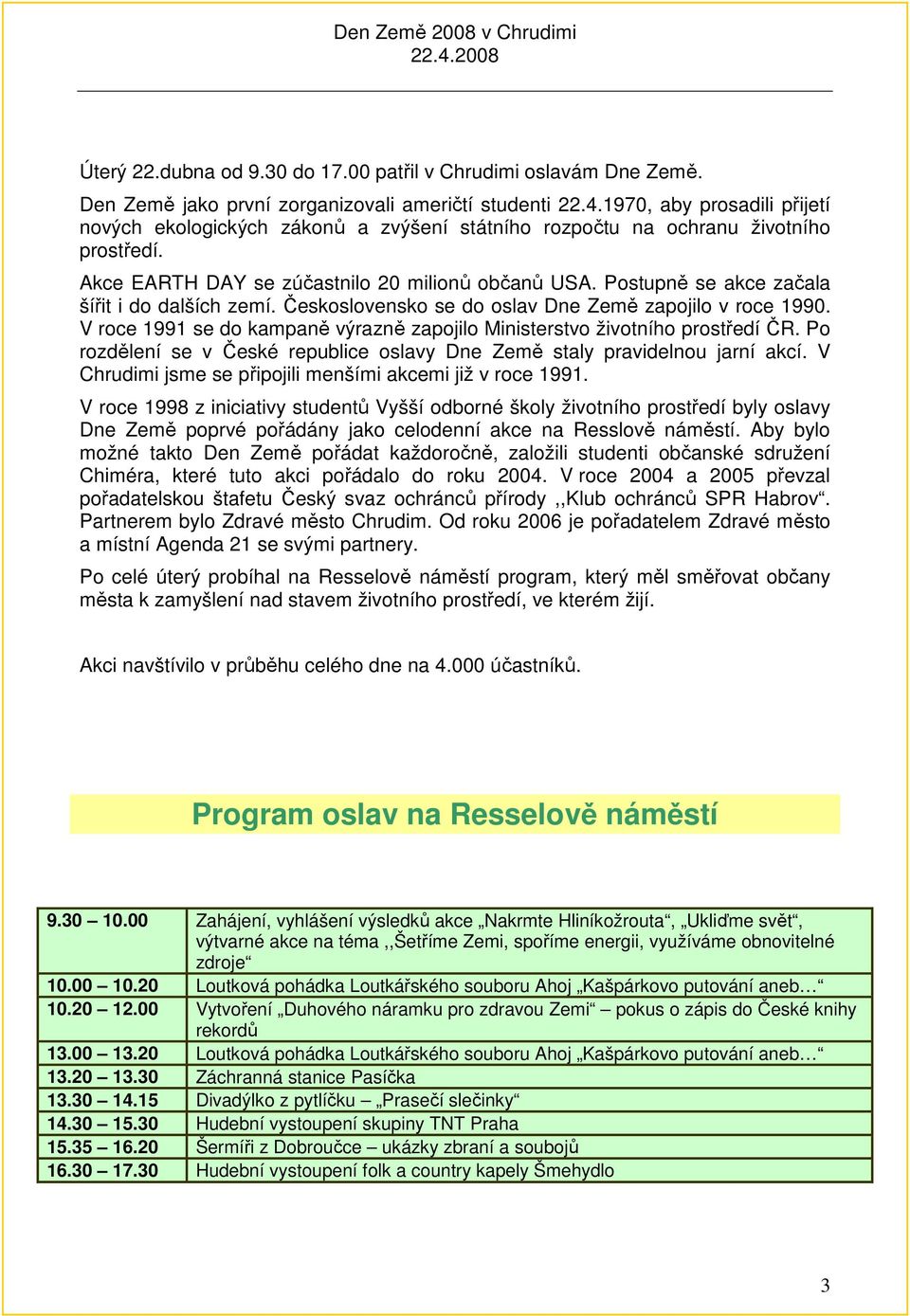 Postupně se akce začala šířit i do dalších zemí. Československo se do oslav Dne Země zapojilo v roce 1990. V roce 1991 se do kampaně výrazně zapojilo Ministerstvo životního prostředí ČR.