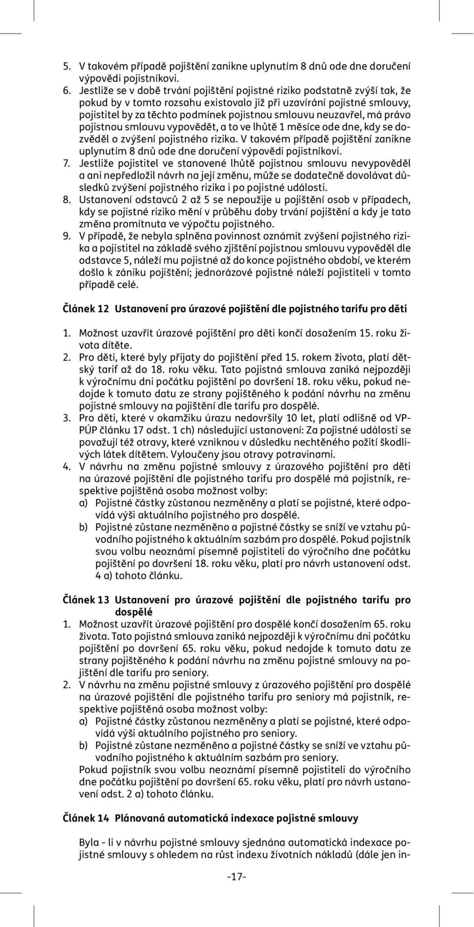 neuzavřel, má právo pojistnou smlouvu vypovědět, a to ve lhůtě 1 měsíce ode dne, kdy se dozvěděl o zvýšení pojistného rizika.