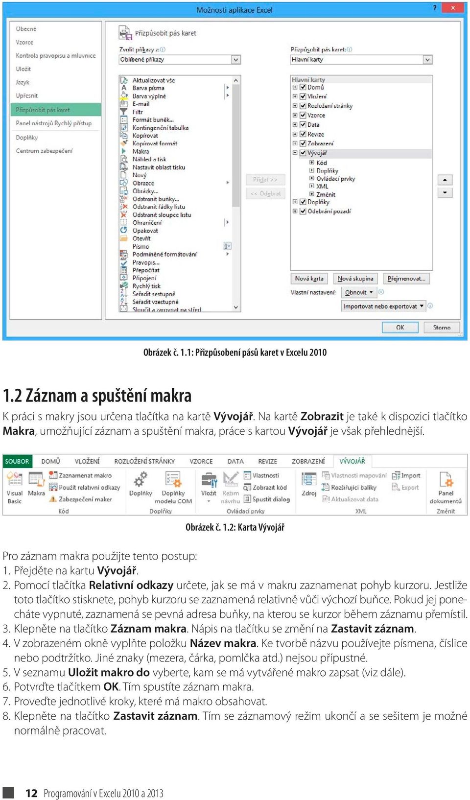 2: Karta Vývojář Pro záznam makra použijte tento postup: 1. Přejděte na kartu Vývojář. 2. Pomocí tlačítka Relativní odkazy určete, jak se má v makru zaznamenat pohyb kurzoru.