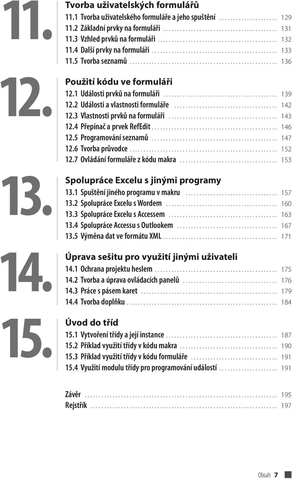 .................................................... 136 Použití kódu ve formuláři 12.1 Události prvků na formuláři......................................... 139 12.2 Události a vlastnosti formuláře.