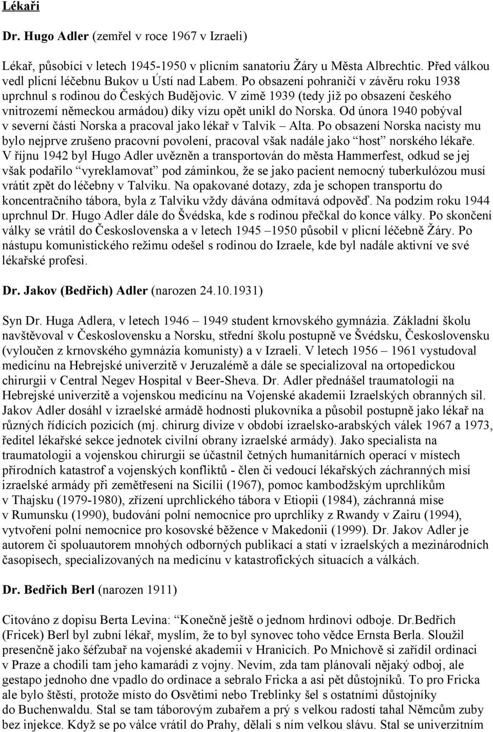 Od února 1940 pobýval v severní části Norska a pracoval jako lékař v Talvik Alta. Po obsazení Norska nacisty mu bylo nejprve zrušeno pracovní povolení, pracoval však nadále jako host norského lékaře.