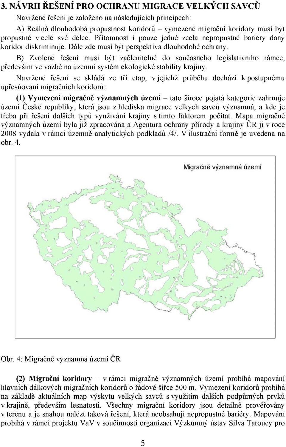 B) Zvolené řešení musí být začlenitelné do současného legislativního rámce, především ve vazbě na územní systém ekologické stability krajiny.