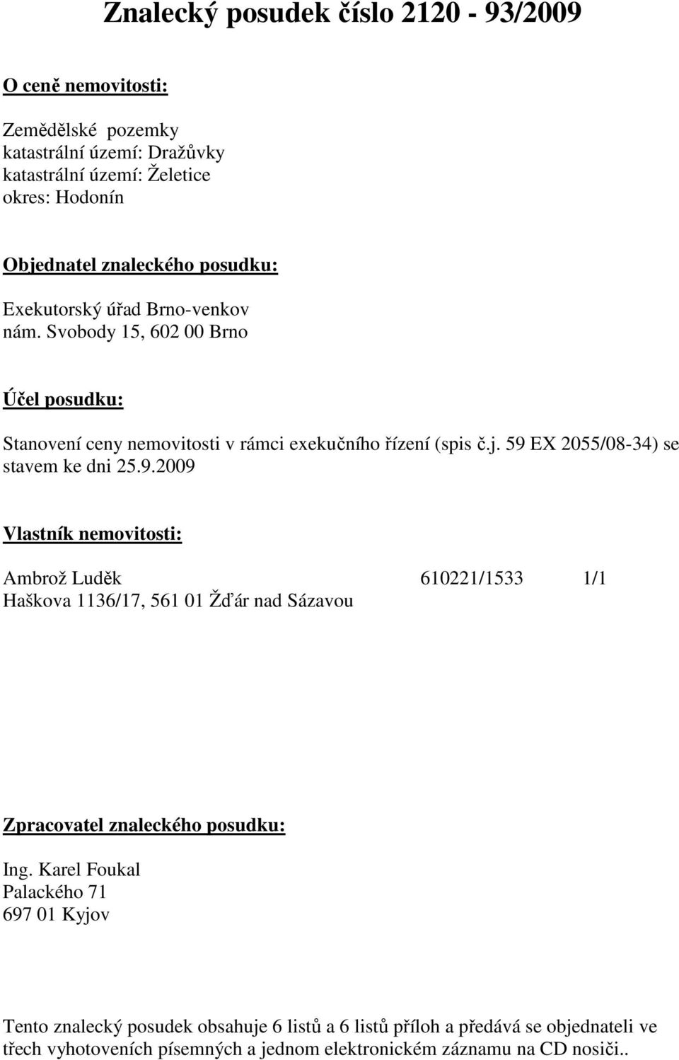 59 EX 2055/08-34) se stavem ke dni 25.9.2009 Vlastník nemovitosti: Ambrož Luděk 610221/1533 1/1 Haškova 1136/17, 561 01 Žďár nad Sázavou Zpracovatel znaleckého posudku: Ing.