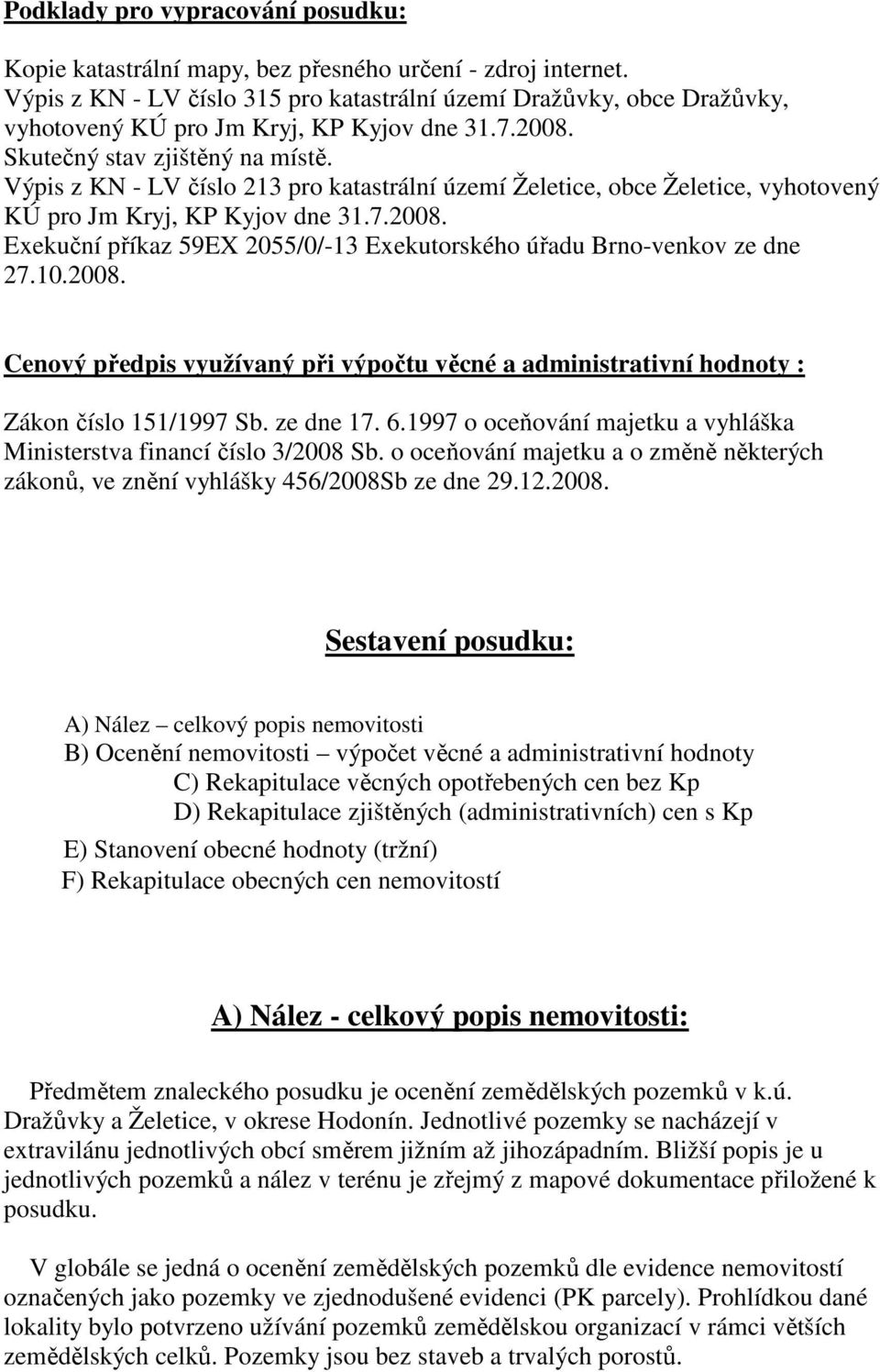 Výpis z KN - LV číslo 213 pro katastrální území Želetice, obce Želetice, vyhotovený KÚ pro Jm Kryj, KP Kyjov dne 31.7.2008. Exekuční příkaz 59EX 2055/0/-13 Exekutorského úřadu Brno-venkov ze dne 27.