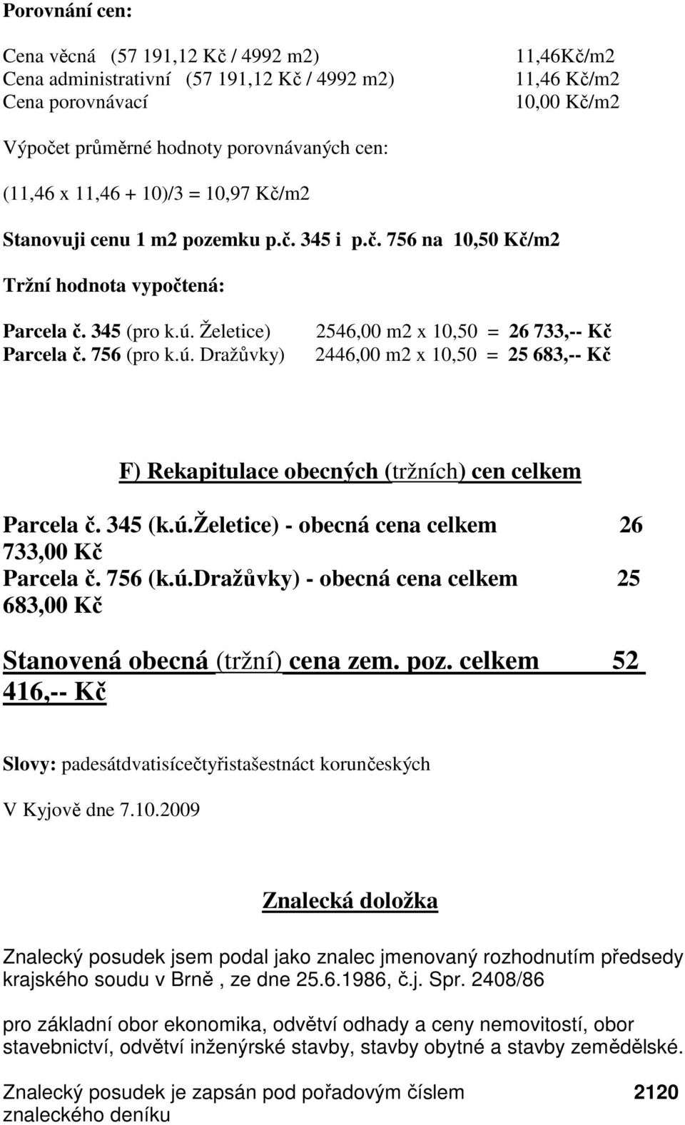 Želetice) Parcela č. 756 (pro k.ú. Dražůvky) 2546,00 m2 x 10,50 = 26 733,-- Kč 2446,00 m2 x 10,50 = 25 683,-- Kč F) Rekapitulace obecných (tržních) cen celkem Parcela č. 345 (k.ú.želetice) - obecná cena celkem 26 733,00 Kč Parcela č.