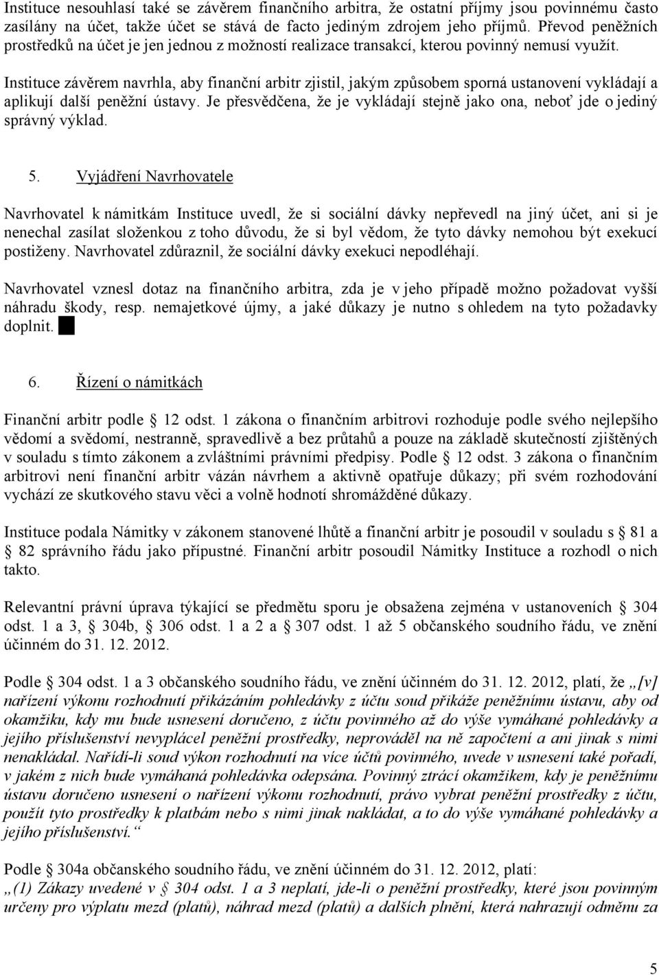 Instituce závěrem navrhla, aby finanční arbitr zjistil, jakým způsobem sporná ustanovení vykládají a aplikují další peněžní ústavy.