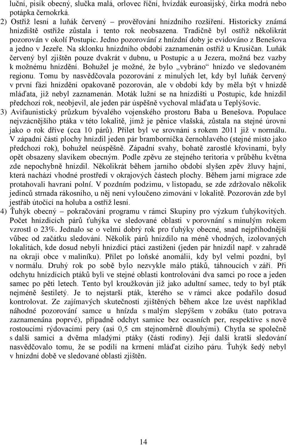 Na sklonku hnízdního období zaznamenán ostříž u Krusičan. Luňák červený byl zjištěn pouze dvakrát v dubnu, u Postupic a u Jezera, možná bez vazby k možnému hnízdění.