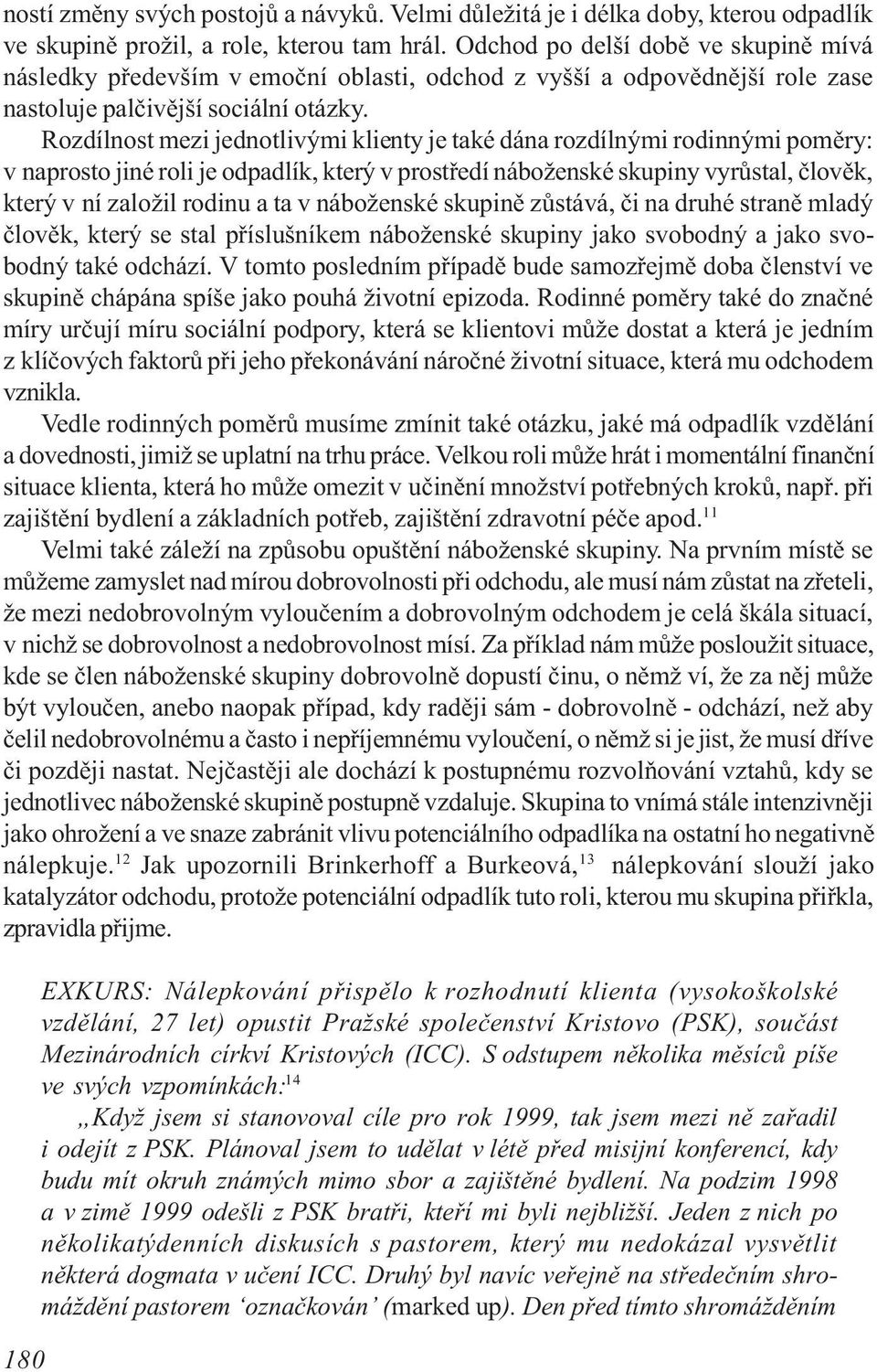 Rozdílnost mezi jednotlivými klienty je také dána rozdílnými rodinnými pomìry: v naprosto jiné roli je odpadlík, který v prostøedí náboženské skupiny vyrùstal, èlovìk, který v ní založil rodinu a ta