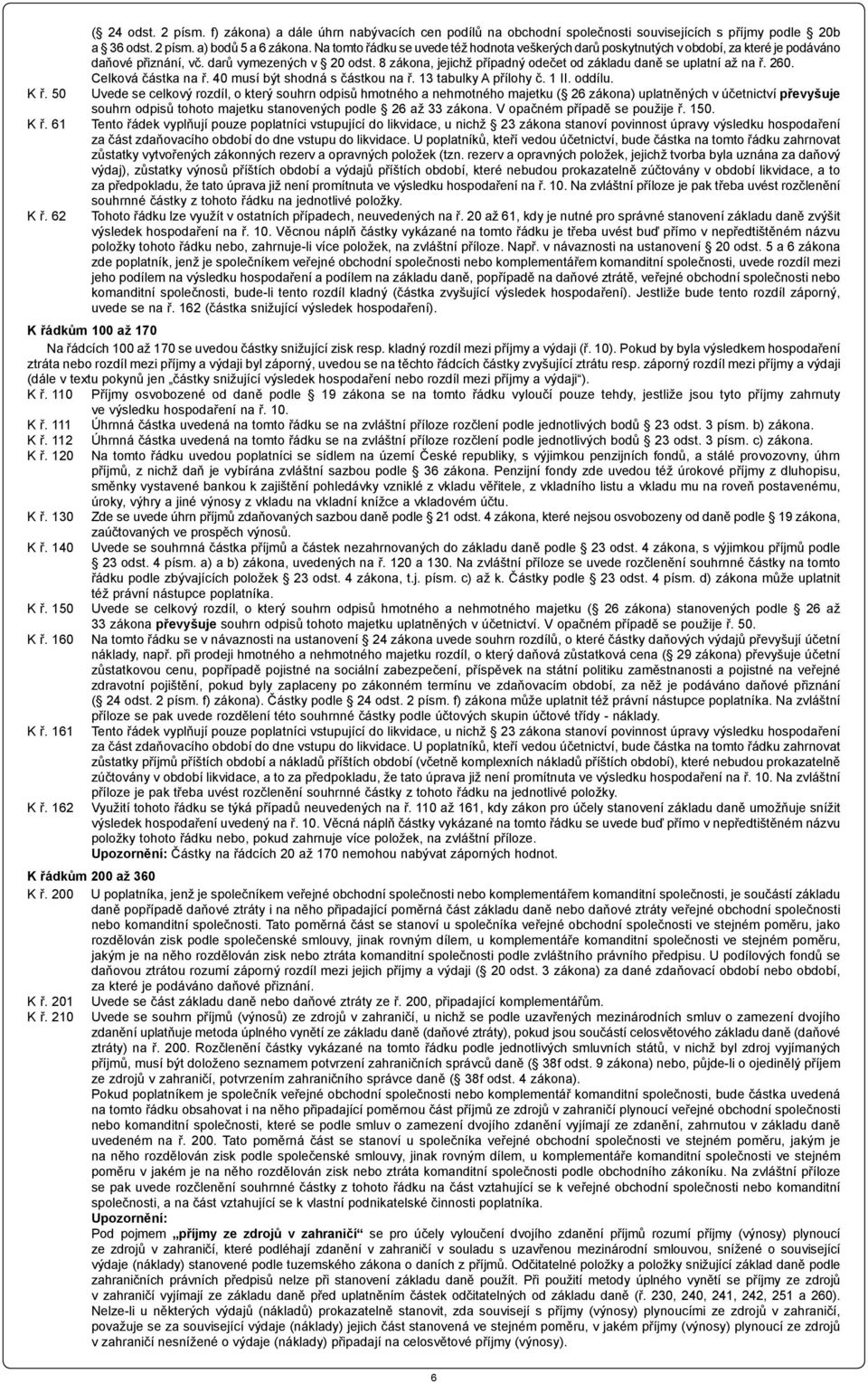 8 zákona, jejichž případný odečet od základu daně se uplatní až na ř. 260. Celková částka na ř. 40 musí být shodná s částkou na ř. 13 tabulky A přílohy č. 1 II. oddílu. K ř.