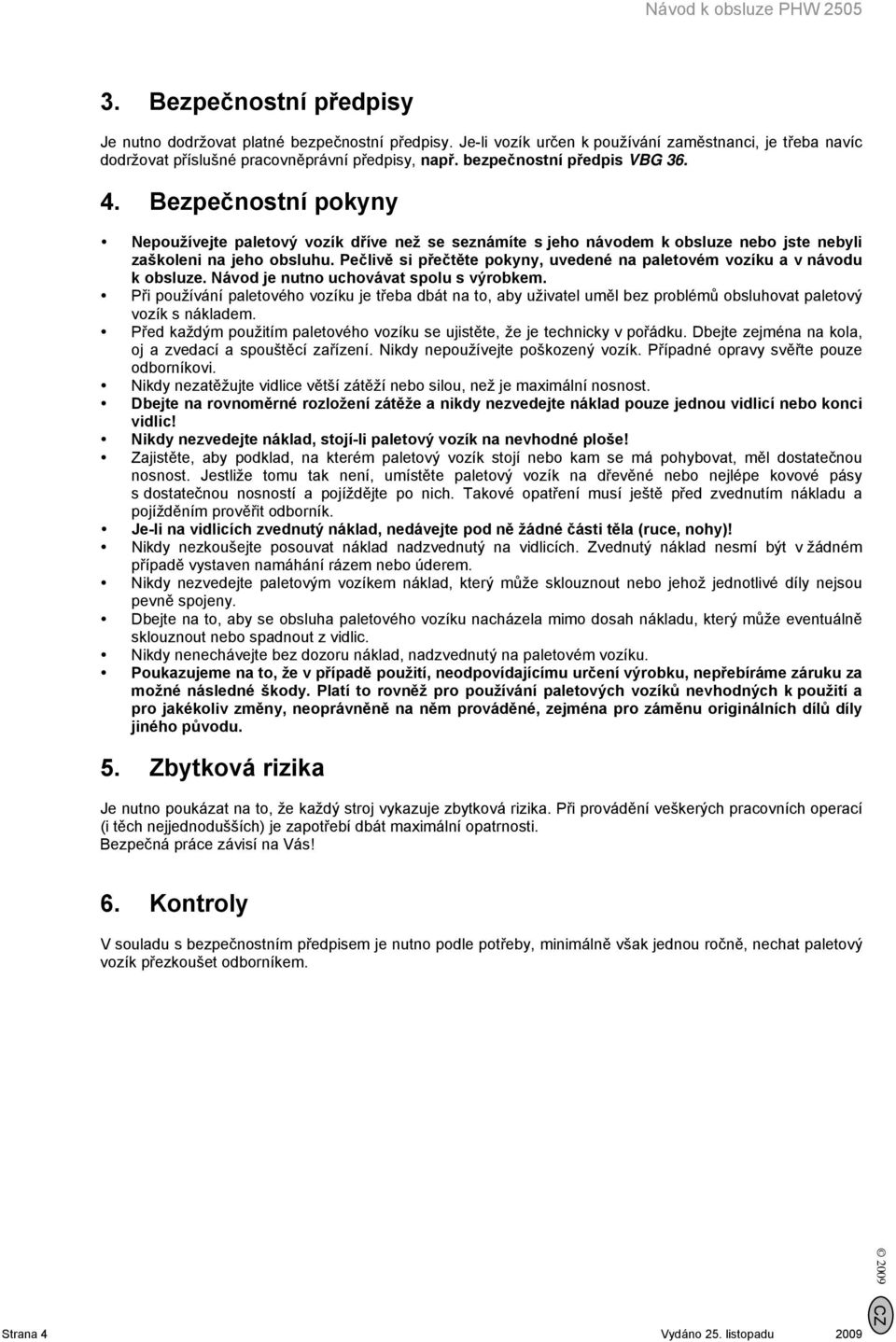 Pečlivě si přečtěte pokyny, uvedené na paletovém vozíku a v návodu k obsluze. Návod je nutno uchovávat spolu s výrobkem.