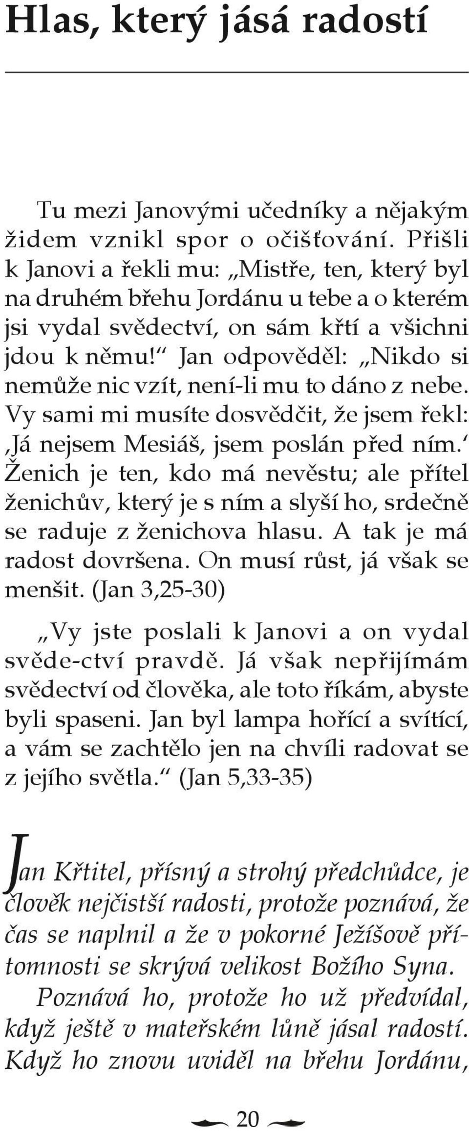 Jan odpovìdìl: Nikdo si nemùe nic vzít, není-li mu to dáno z nebe. Vy sami mi musíte dosvìdèit, e jsem øekl: Já nejsem Mesiáš, jsem poslán pøed ním.