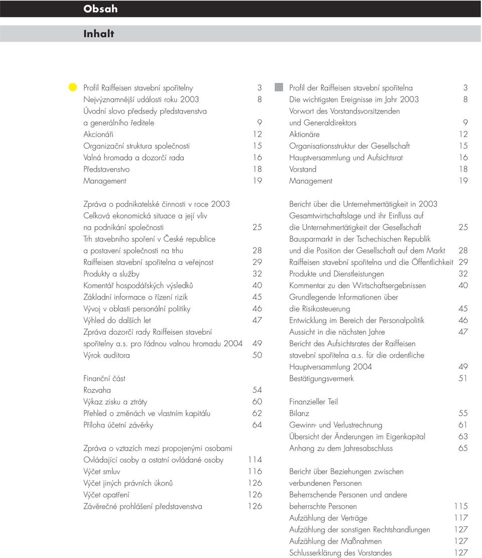 Generaldirektors 9 Aktionäre 12 Organisationsstruktur der Gesellschaft 15 Hauptversammlung und Aufsichtsrat 16 Vorstand 18 Management 19 Zpráva o podnikatelské činnosti v roce 2003 Celková ekonomická