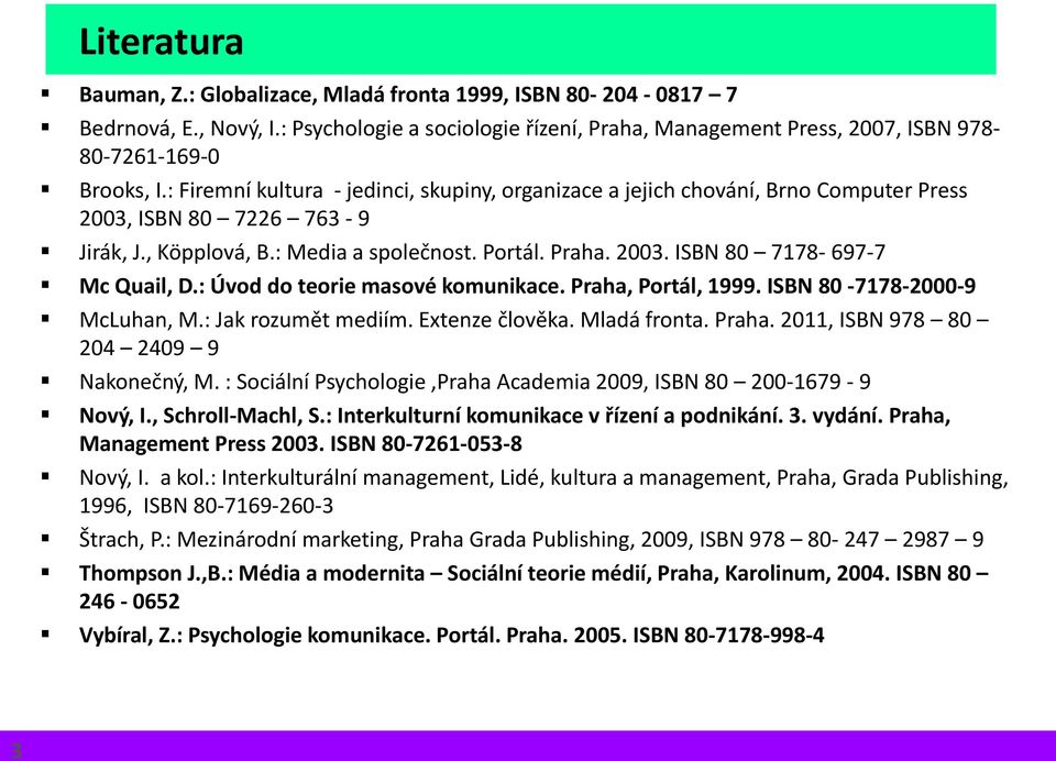 : Úvod do teorie masové komunikace. Praha, Portál, 1999. ISBN 80-7178-2000-9 McLuhan, M.: Jak rozumět mediím. Extenze člověka. Mladá fronta. Praha. 2011, ISBN 978 80 204 2409 9 Nakonečný, M.