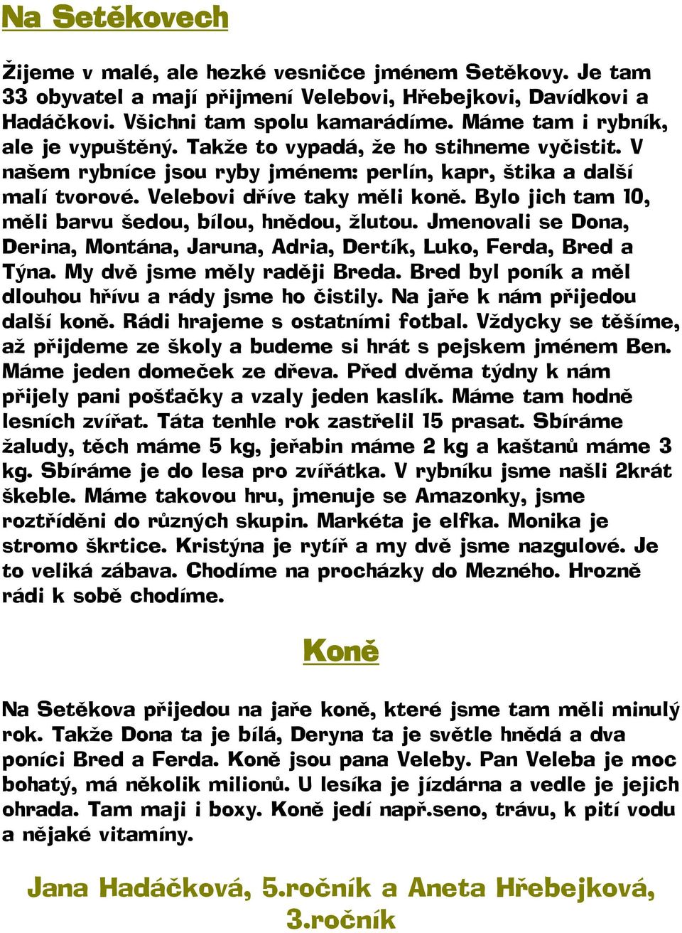 Bylo jich tam 10, měli barvu šedou, bílou, hnědou, žlutou. Jmenovali se Dona, Derina, Montána, Jaruna, Adria, Dertík, Luko, Ferda, Bred a Týna. My dvě jsme měly raději Breda.