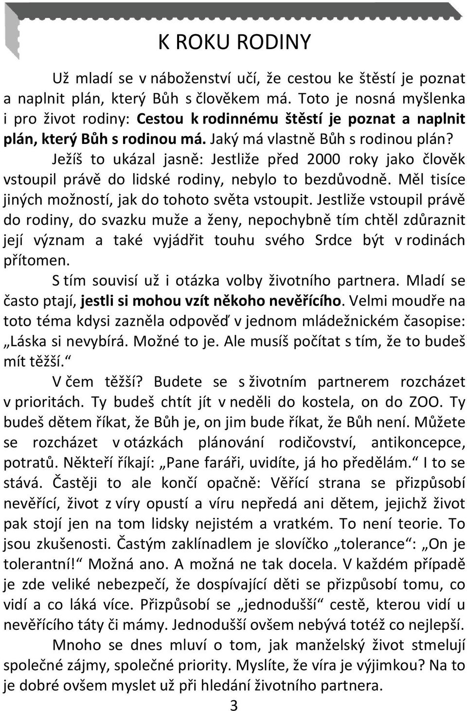 Ježíš to ukázal jasně: Jestliže před 2000 roky jako člověk vstoupil právě do lidské rodiny, nebylo to bezdůvodně. Měl tisíce jiných možností, jak do tohoto světa vstoupit.