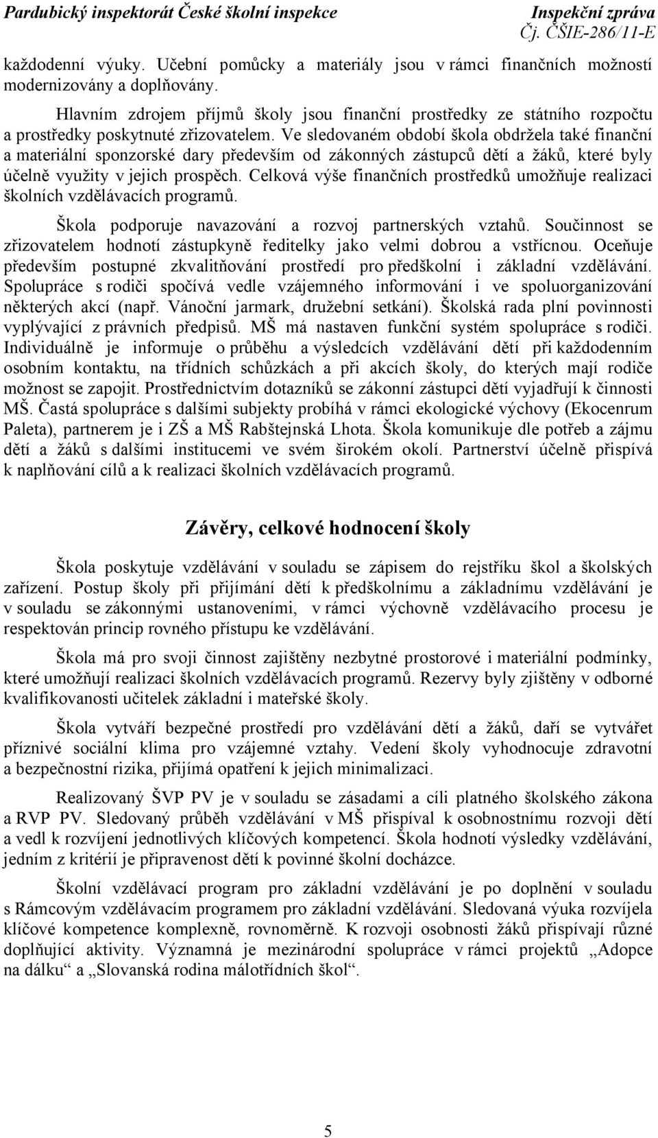 Ve sledovaném období škola obdržela také finanční a materiální sponzorské dary především od zákonných zástupců dětí a žáků, které byly účelně využity v jejich prospěch.