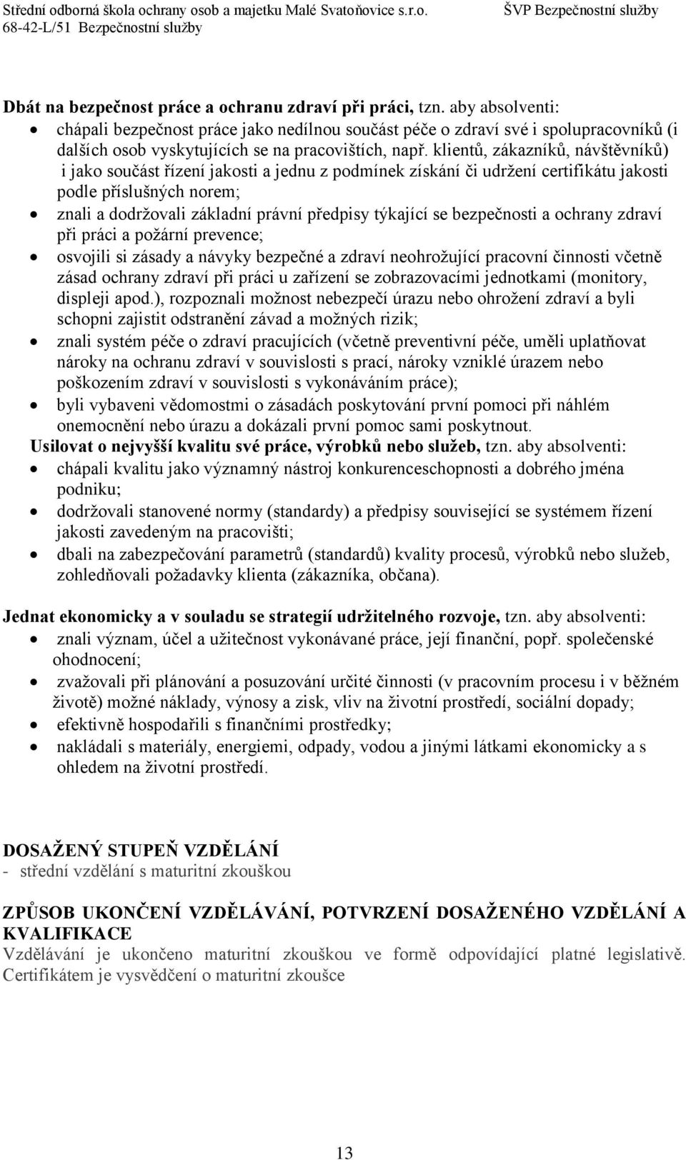 klientů, zákazníků, návštěvníků) i jako součást řízení jakosti a jednu z podmínek získání či udržení certifikátu jakosti podle příslušných norem; znali a dodržovali základní právní předpisy týkající