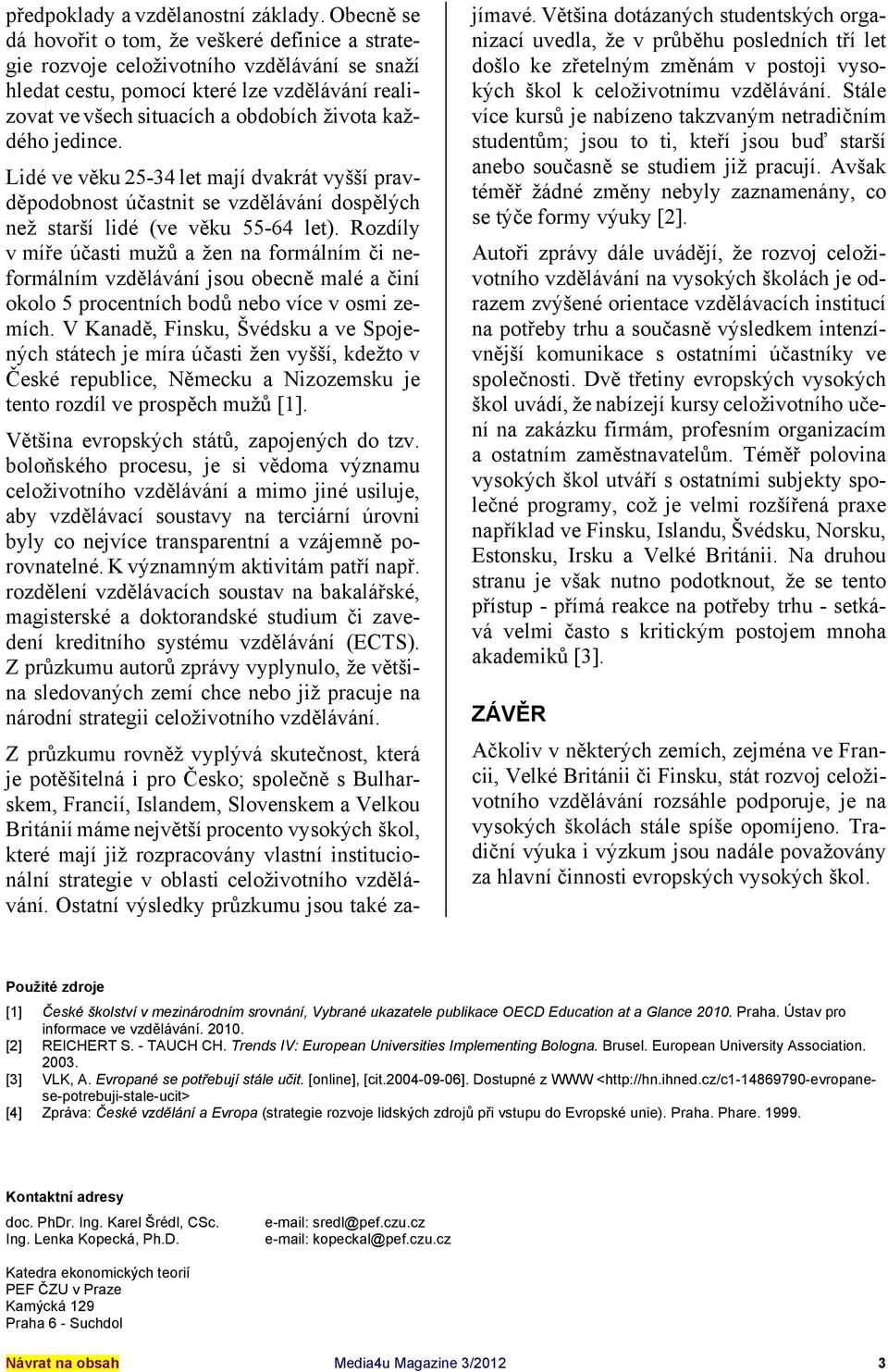 jedince. Lidé ve věku 25-34 let mají dvakrát vyšší pravděpodobnost účastnit se vzdělávání dospělých než starší lidé (ve věku 55-64 let).