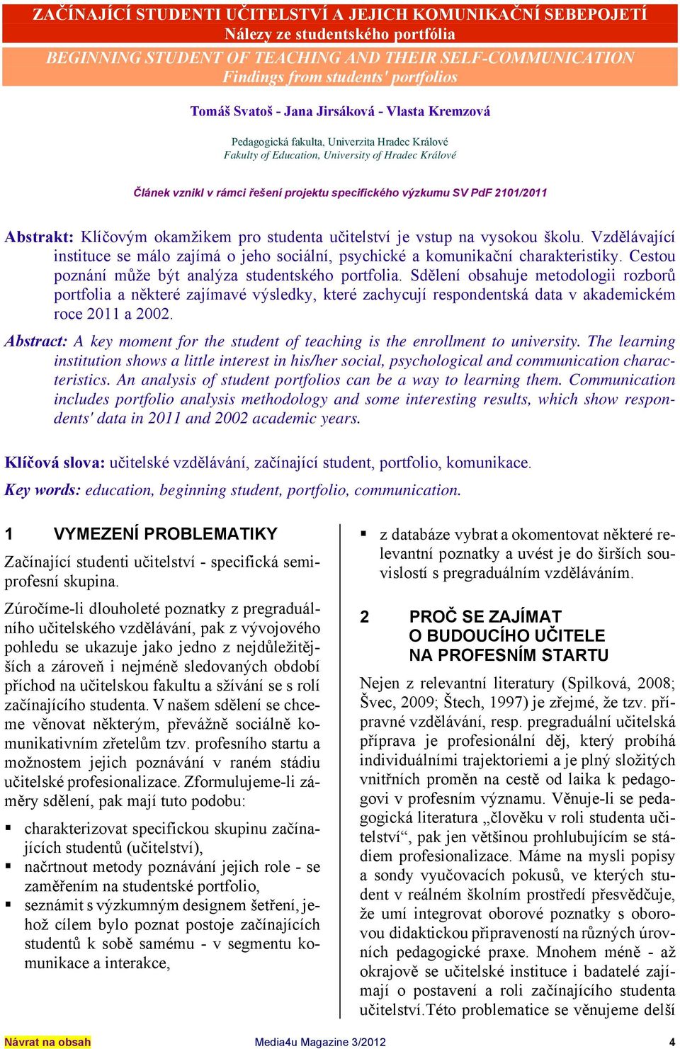 SV PdF 2101/2011 Abstrakt: Klíčovým okamžikem pro studenta učitelství je vstup na vysokou školu. Vzdělávající instituce se málo zajímá o jeho sociální, psychické a komunikační charakteristiky.