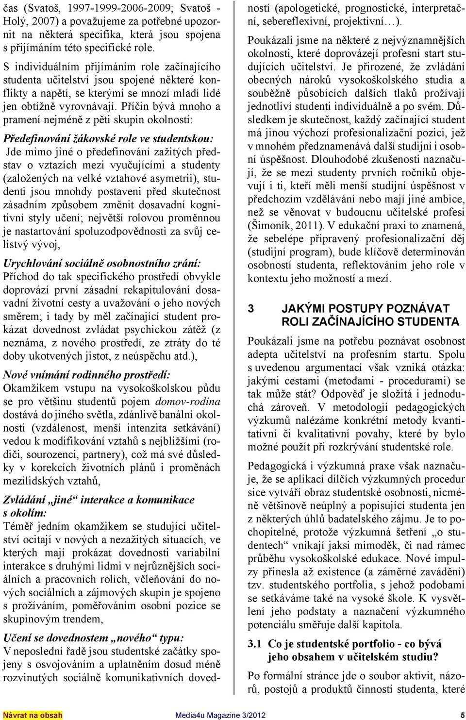 Příčin bývá mnoho a pramení nejméně z pěti skupin okolností: Předefinování žákovské role ve studentskou: Jde mimo jiné o předefinování zažitých představ o vztazích mezi vyučujícími a studenty