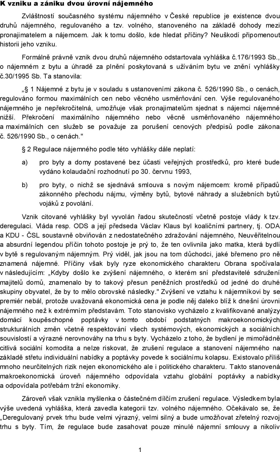 Formálně právně vznik dvou druhů nájemného odstartovala vyhláška č.176/1993 Sb., o nájemném z bytu a úhradě za plnění poskytovaná s užíváním bytu ve znění vyhlášky č.30/1995 Sb.