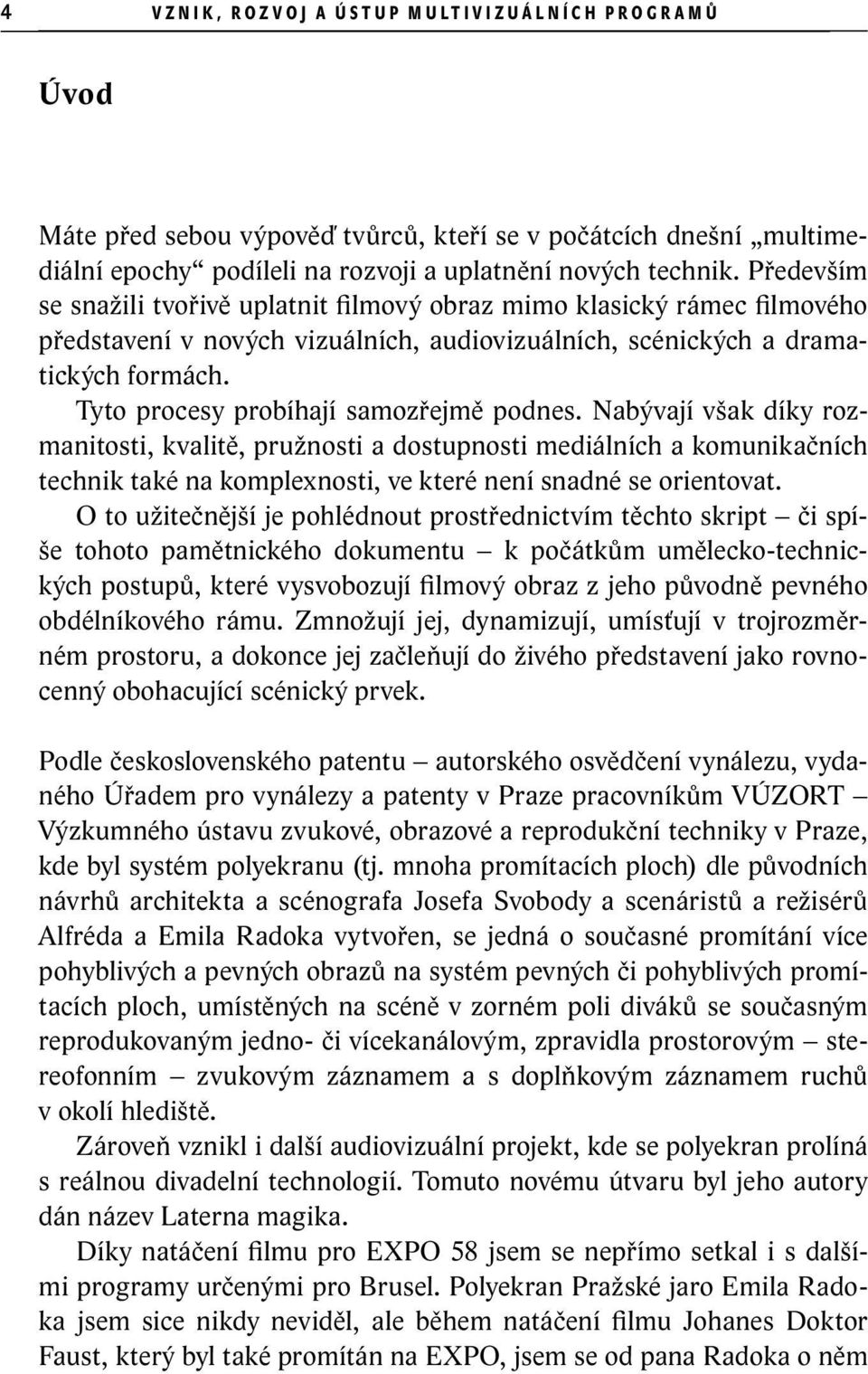 Tyto procesy probíhají samozřejmě podnes. Nabývají však díky rozmanitosti, kvalitě, pružnosti a dostupnosti mediálních a komunikačních technik také na komplexnosti, ve které není snadné se orientovat.