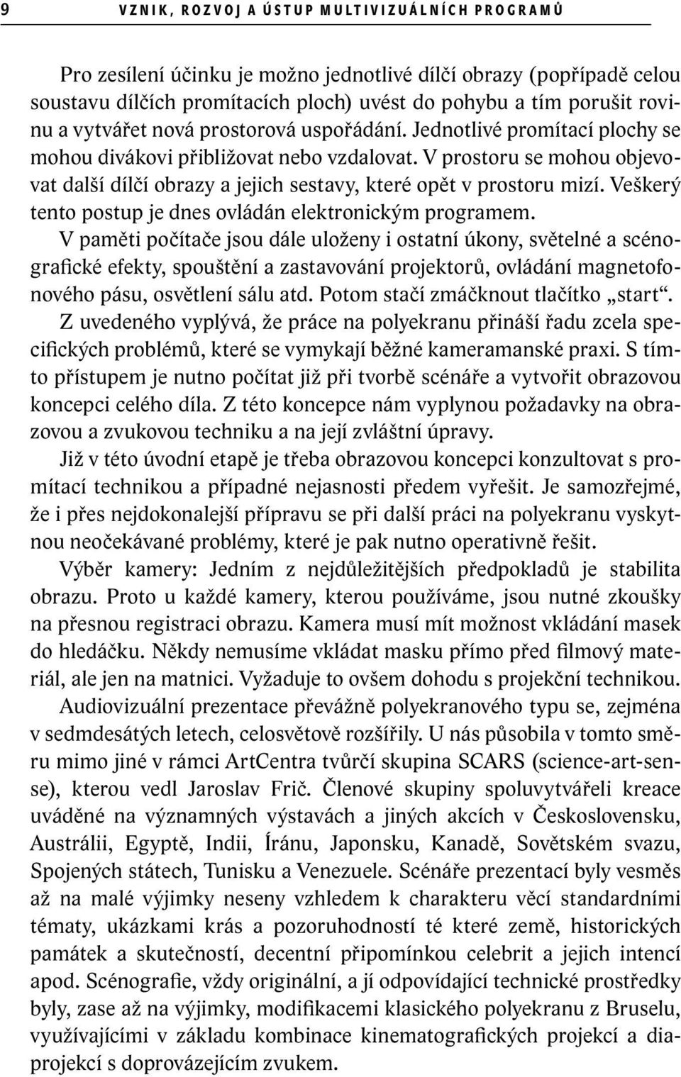 V prostoru se mohou objevovat další dílčí obrazy a jejich sestavy, které opět v prostoru mizí. Veškerý tento postup je dnes ovládán elektronickým programem.