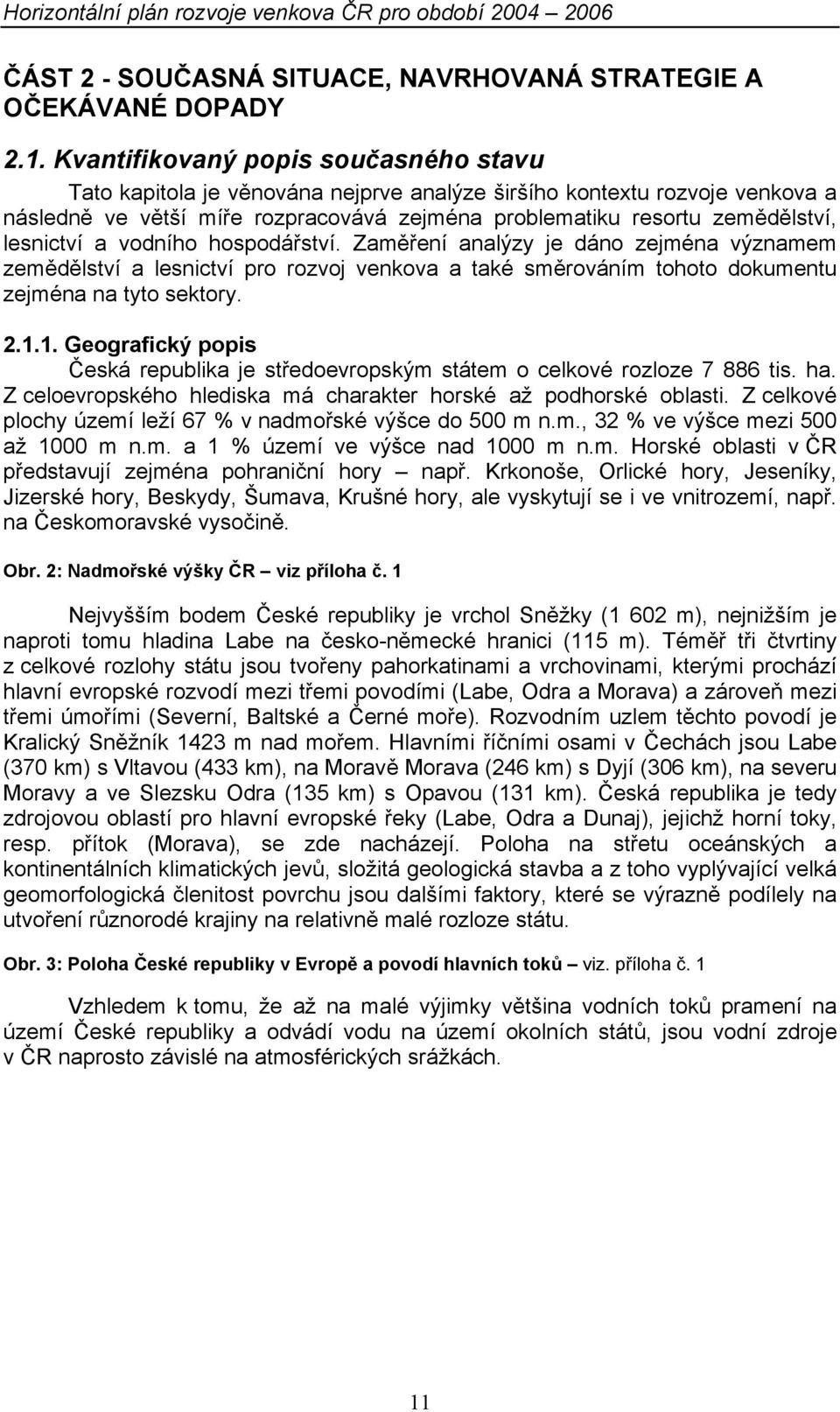 lesnictví a vodního hospodářství. Zaměření analýzy je dáno zejména významem zemědělství a lesnictví pro rozvoj venkova a také směrováním tohoto dokumentu zejména na tyto sektory. 2.1.