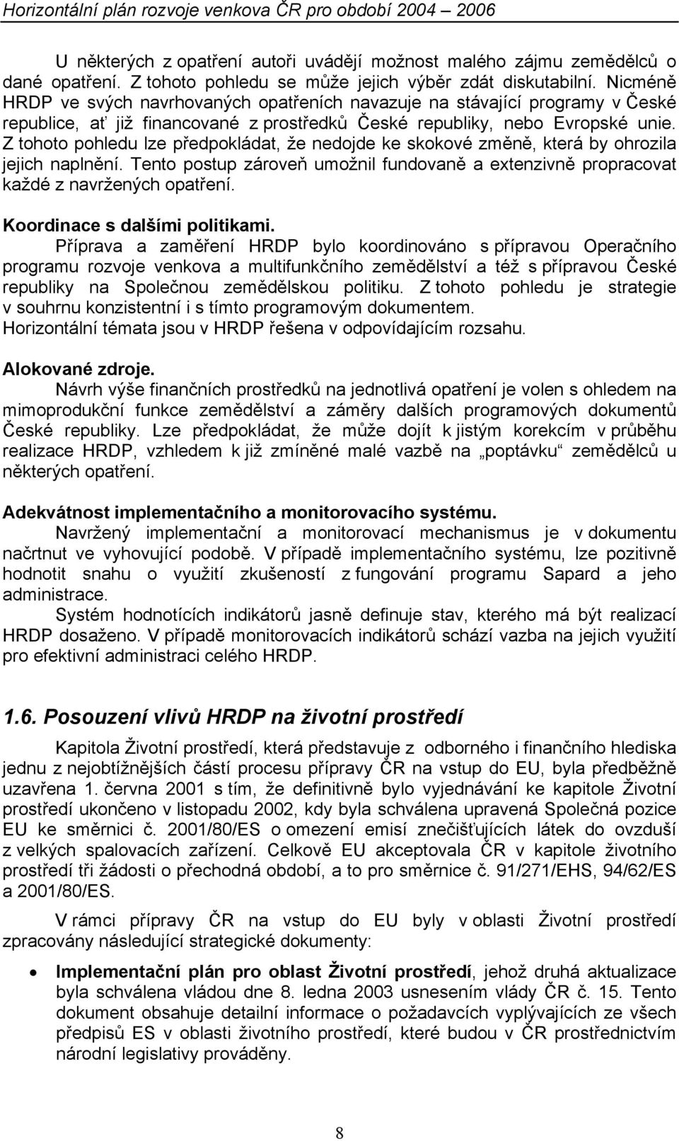 Z tohoto pohledu lze předpokládat, že nedojde ke skokové změně, která by ohrozila jejich naplnění. Tento postup zároveň umožnil fundovaně a extenzivně propracovat každé z navržených opatření.