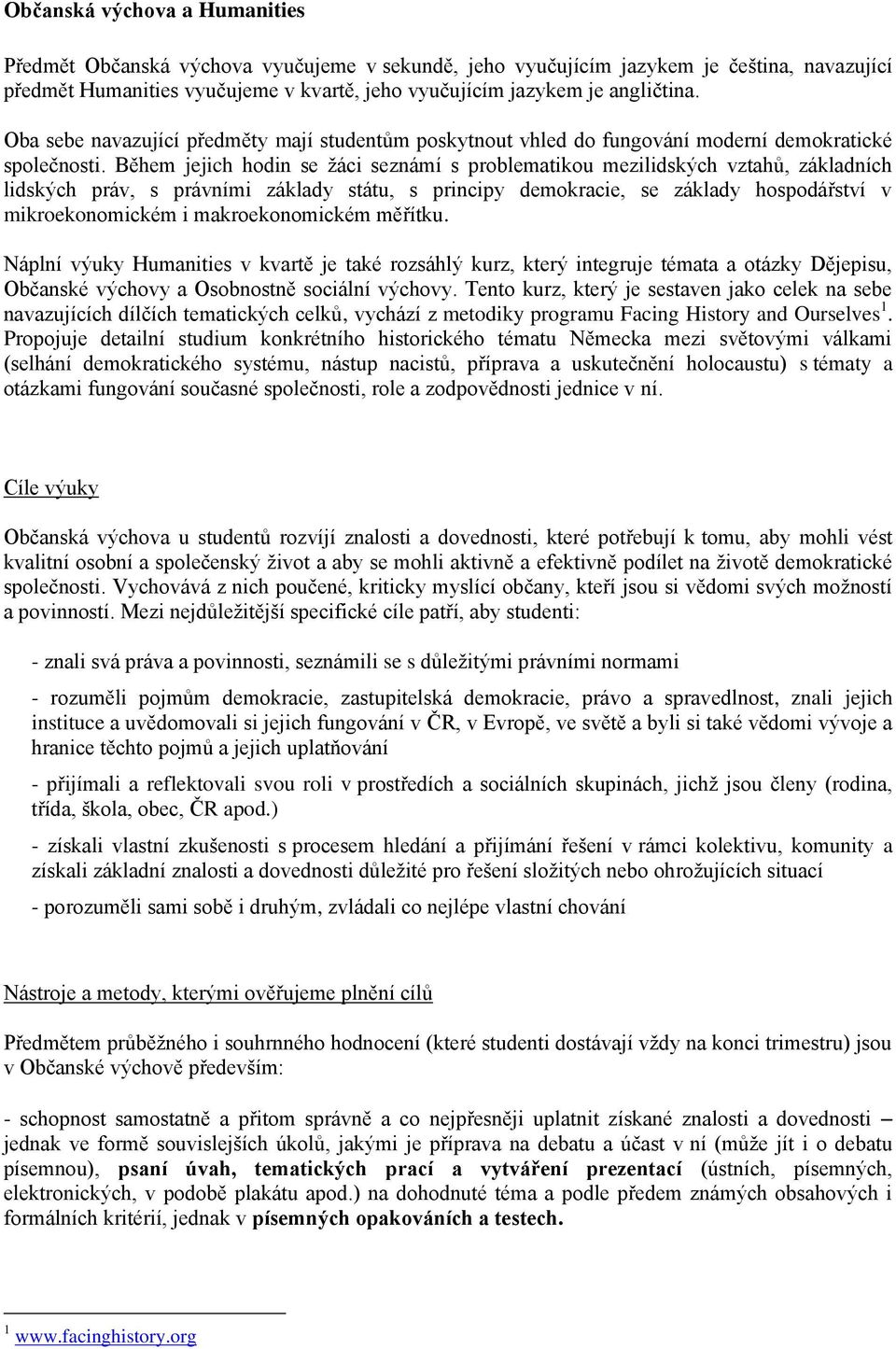 Během jejich hodin se žáci seznámí s problematikou mezilidských vztahů, základních lidských práv, s právními základy státu, s principy demokracie, se základy hospodářství v mikroekonomickém i