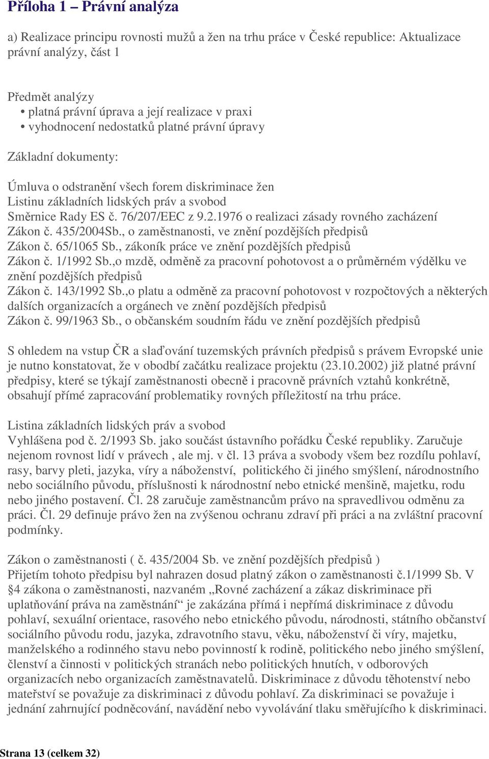 7/EEC z 9.2.1976 o realizaci zásady rovného zacházení Zákon č. 435/2004Sb., o zaměstnanosti, ve znění pozdějších předpisů Zákon č. 65/1065 Sb., zákoník práce ve znění pozdějších předpisů Zákon č.