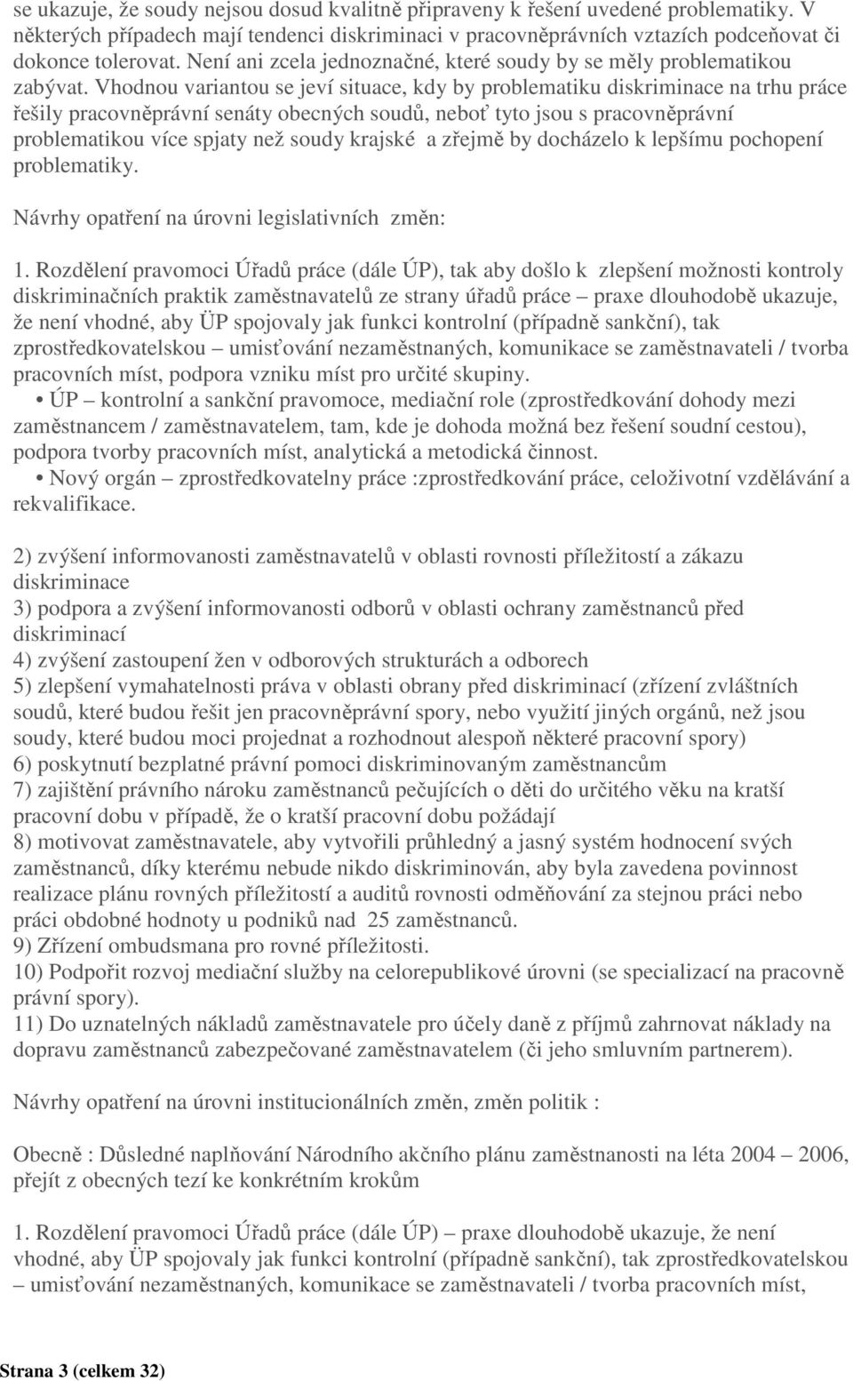 Vhodnou variantou se jeví situace, kdy by problematiku diskriminace na trhu práce řešily pracovněprávní senáty obecných soudů, neboť tyto jsou s pracovněprávní problematikou více spjaty než soudy