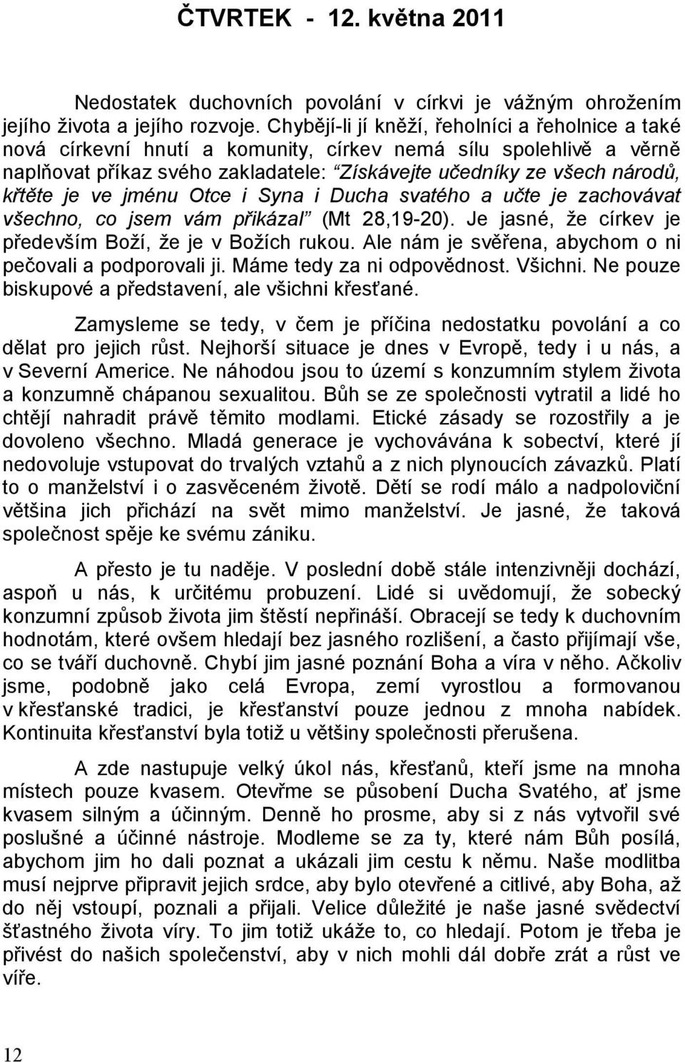 je ve jménu Otce i Syna i Ducha svatého a učte je zachovávat všechno, co jsem vám přikázal (Mt 28,19-20). Je jasné, že církev je především Boží, že je v Božích rukou.