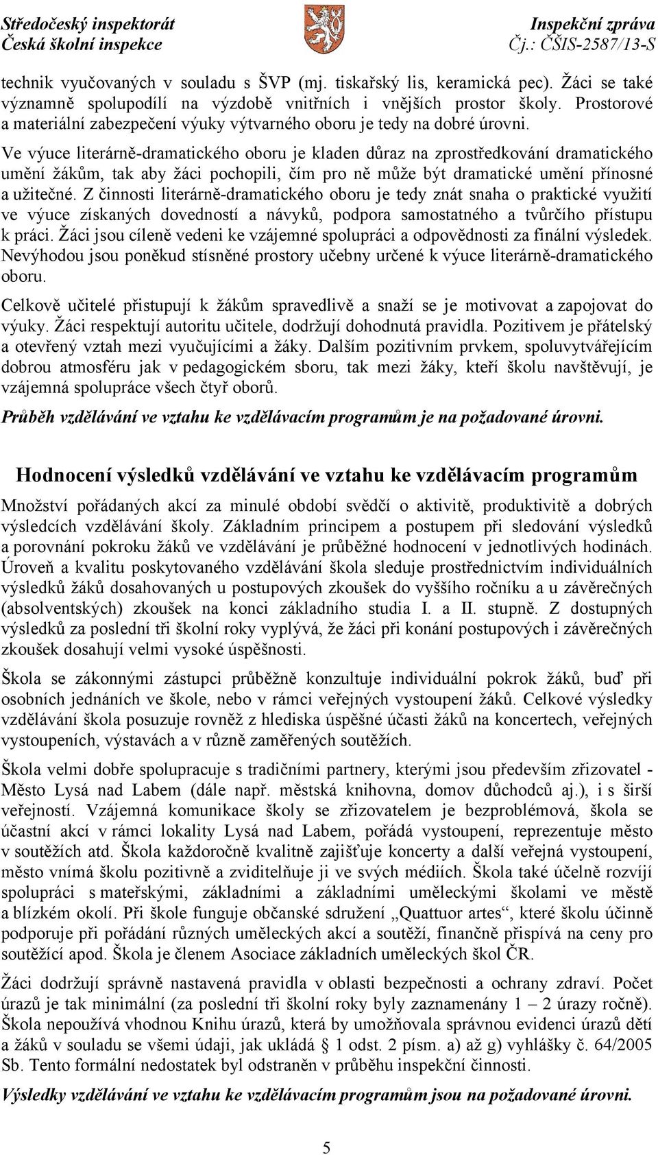 Ve výuce literárně-dramatického oboru je kladen důraz na zprostředkování dramatického umění žákům, tak aby žáci pochopili, čím pro ně může být dramatické umění přínosné a užitečné.