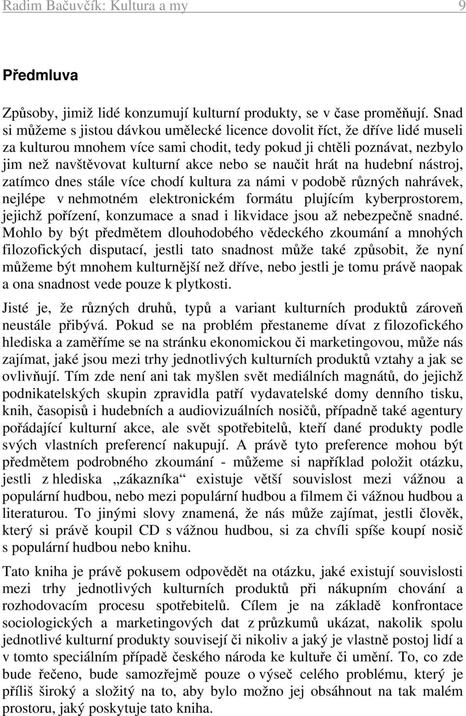 se naučit hrát na hudební nástroj, zatímco dnes stále více chodí kultura za námi v podobě různých nahrávek, nejlépe v nehmotném elektronickém formátu plujícím kyberprostorem, jejichž pořízení,